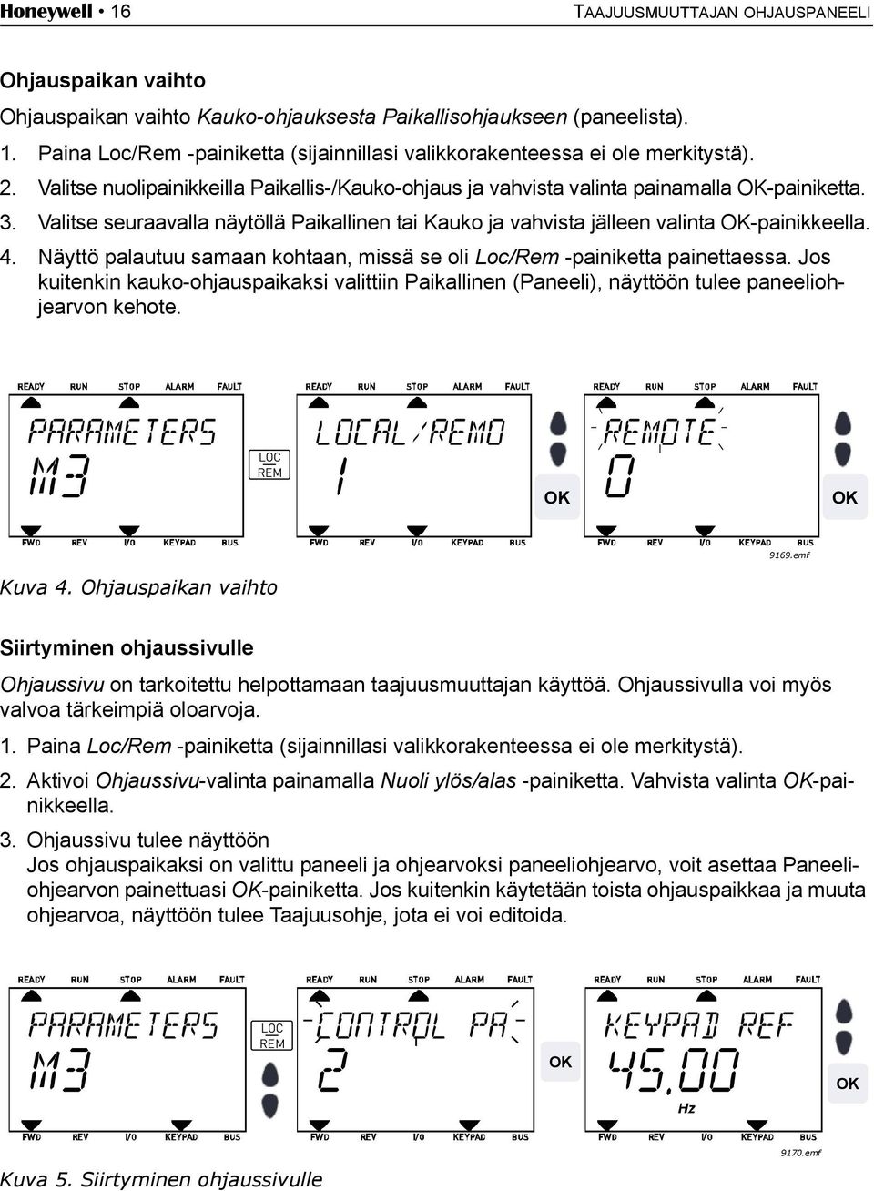 Näyttö palautuu samaan kohtaan, missä se oli Loc/Rem -painiketta painettaessa. Jos kuitenkin kauko-ohjauspaikaksi valittiin Paikallinen (Paneeli), näyttöön tulee paneeliohjearvon kehote.