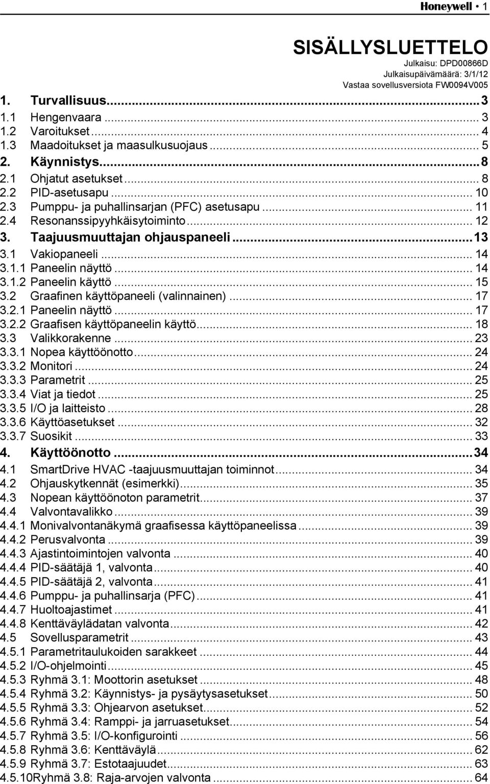 Taajuusmuuttajan ohjauspaneeli...13 3.1 Vakiopaneeli...14 3.1.1 Paneelin näyttö... 14 3.1.2 Paneelin käyttö... 15 3.2 Graafinen käyttöpaneeli (valinnainen)... 17 3.2.1 Paneelin näyttö... 17 3.2.2 Graafisen käyttöpaneelin käyttö.