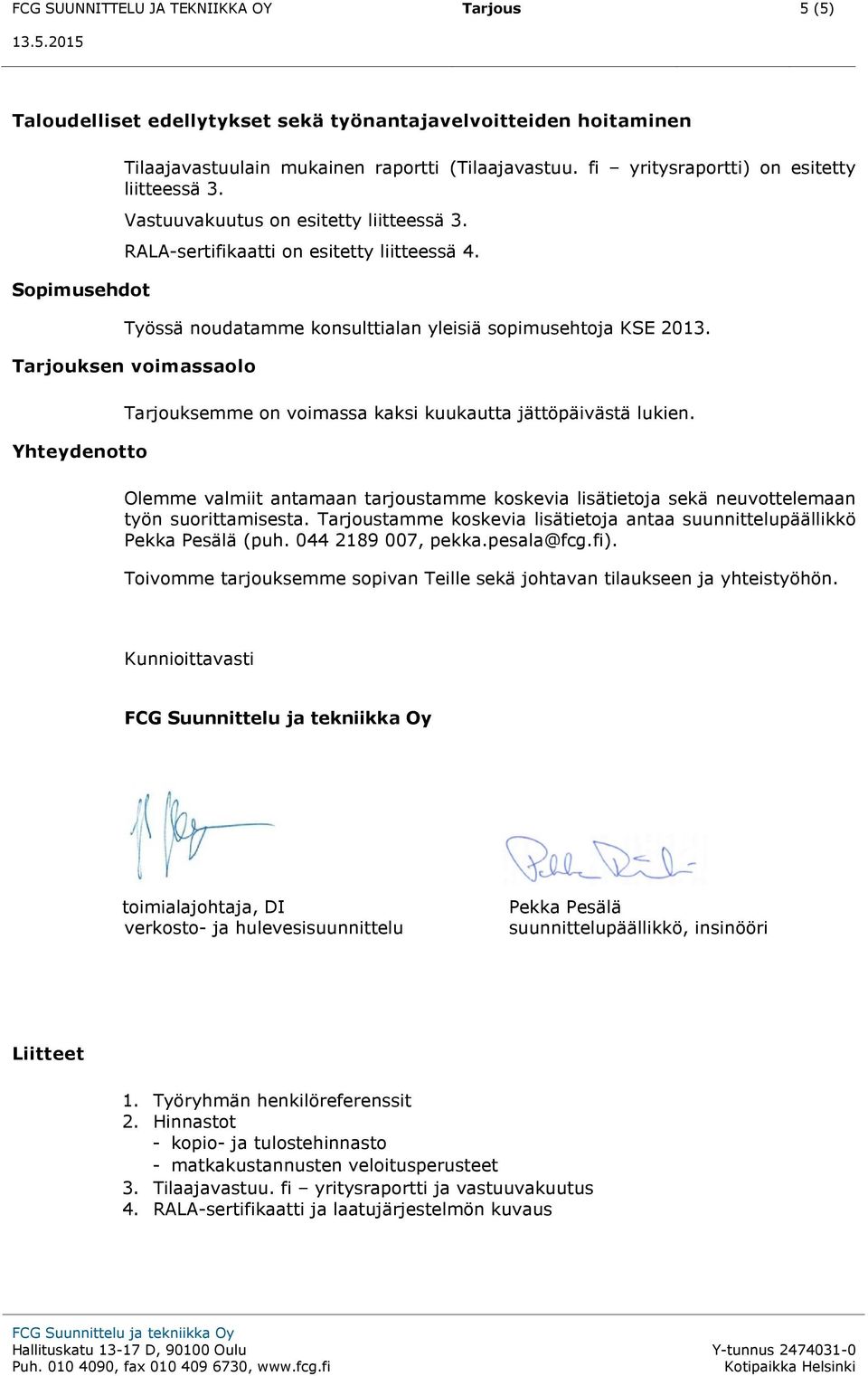 Tarjouksen voimassaolo Yhteydenotto Tarjouksemme on voimassa kaksi kuukautta jättöpäivästä lukien. Olemme valmiit antamaan tarjoustamme koskevia lisätietoja sekä neuvottelemaan työn suorittamisesta.