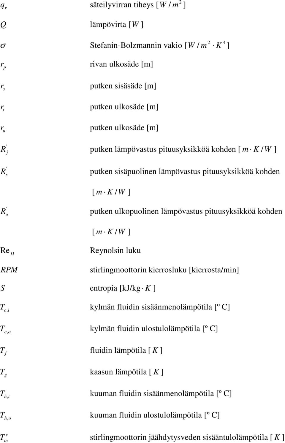 RPM S Reynolsin luku stirlingmoottorin kierrosluku [kierrosta/min] entroia [kj/kg K ] T c, i kylmän fluidin sisäänmenolämötila [º C] T c, o kylmän fluidin ulostulolämötila [º C] T f fluidin