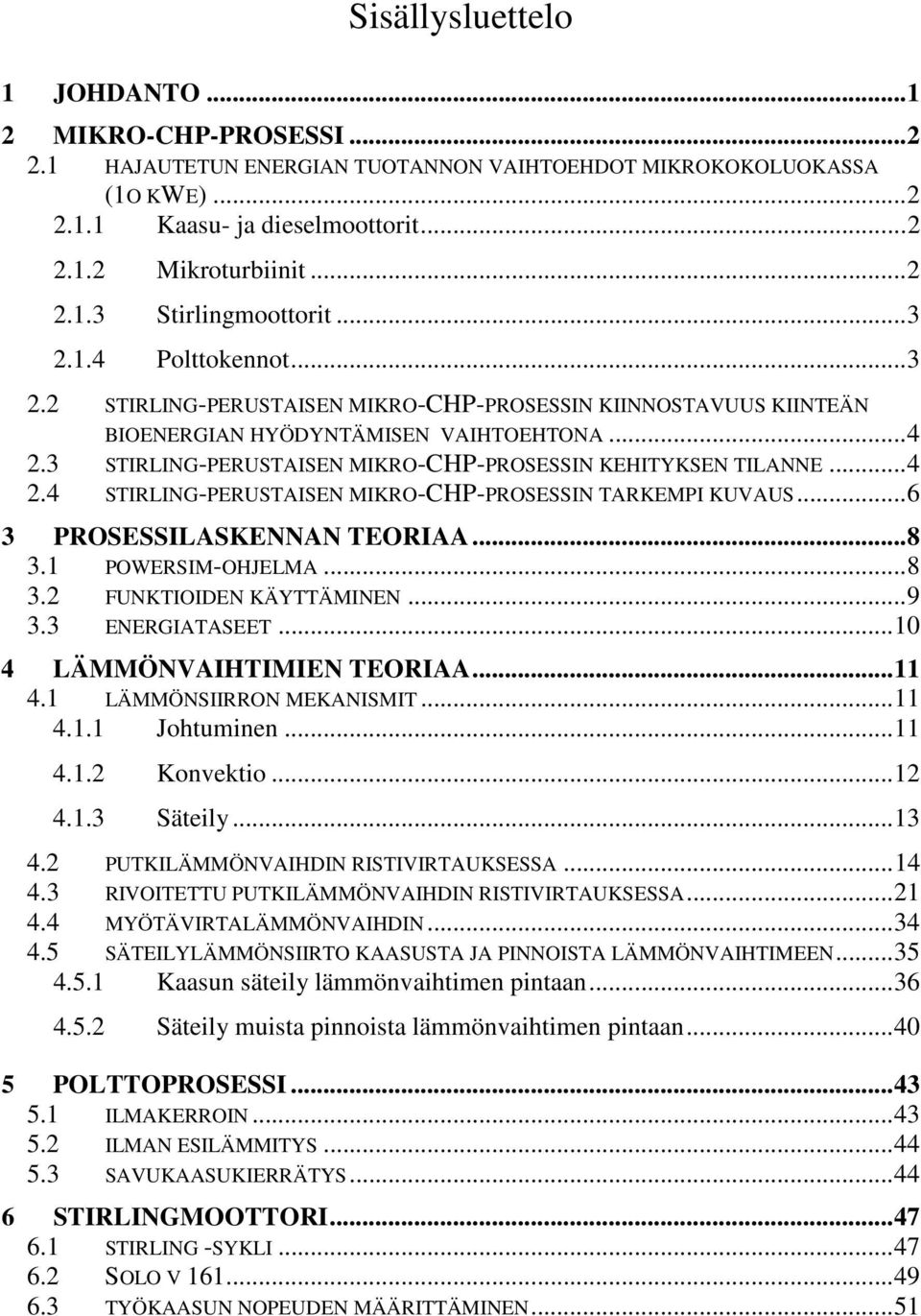 ..6 3 PROSESSILASKENNAN TEORIAA...8 3.1 POWERSIM-OHJELMA...8 3. FUNKTIOIDEN KÄYTTÄMINEN...9 3.3 ENERGIATASEET...10 4 LÄMMÖNVAIHTIMIEN TEORIAA...11 4.1 LÄMMÖNSIIRRON MEKANISMIT...11 4.1.1 Johtuminen.