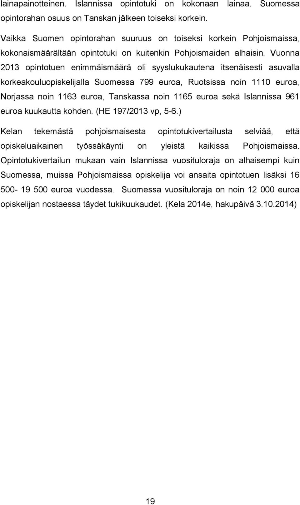 Vuonna 2013 opintotuen enimmäismäärä oli syyslukukautena itsenäisesti asuvalla korkeakouluopiskelijalla Suomessa 799 euroa, Ruotsissa noin 1110 euroa, Norjassa noin 1163 euroa, Tanskassa noin 1165