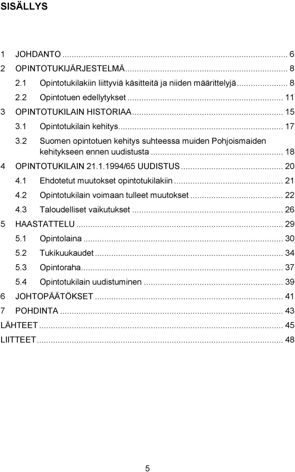 .. 18 4 OPINTOTUKILAIN 21.1.1994/65 UUDISTUS... 20 4.1 Ehdotetut muutokset opintotukilakiin... 21 4.2 Opintotukilain voimaan tulleet muutokset... 22 4.