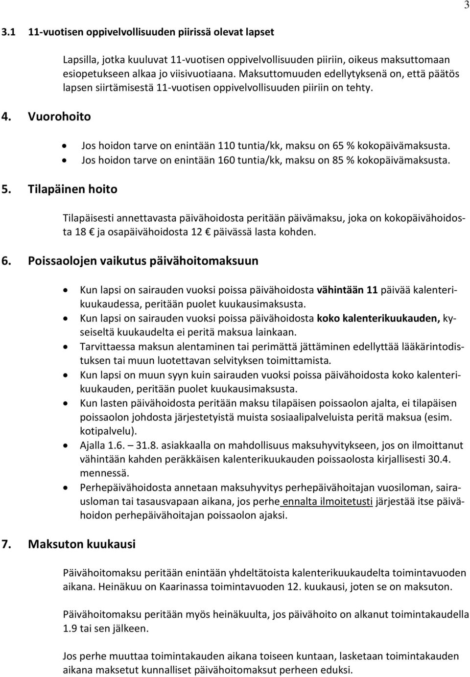 Maksuttomuuden edellytyksenä on, että päätös lapsen siirtämisestä 11-vuotisen oppivelvollisuuden piiriin on tehty. Jos hoidon tarve on enintään 110 tuntia/kk, maksu on 65 % kokopäivämaksusta.