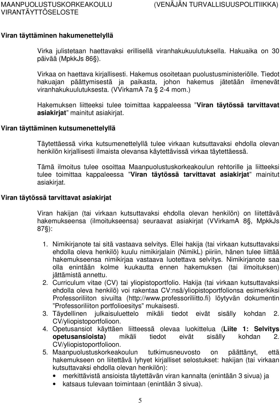) Hakemuksen liitteeksi tulee toimittaa kappaleessa Viran täytössä tarvittavat asiakirjat mainitut asiakirjat.