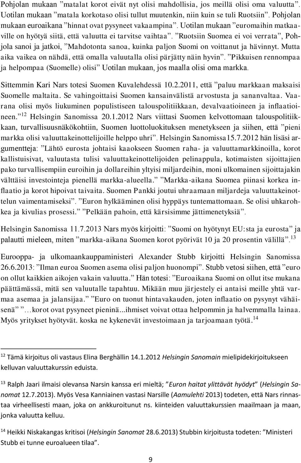 Ruotsiin Suomea ei voi verrata, Pohjola sanoi ja jatkoi, Mahdotonta sanoa, kuinka paljon Suomi on voittanut ja hävinnyt. Mutta aika vaikea on nähdä, että omalla valuutalla olisi pärjätty näin hyvin.