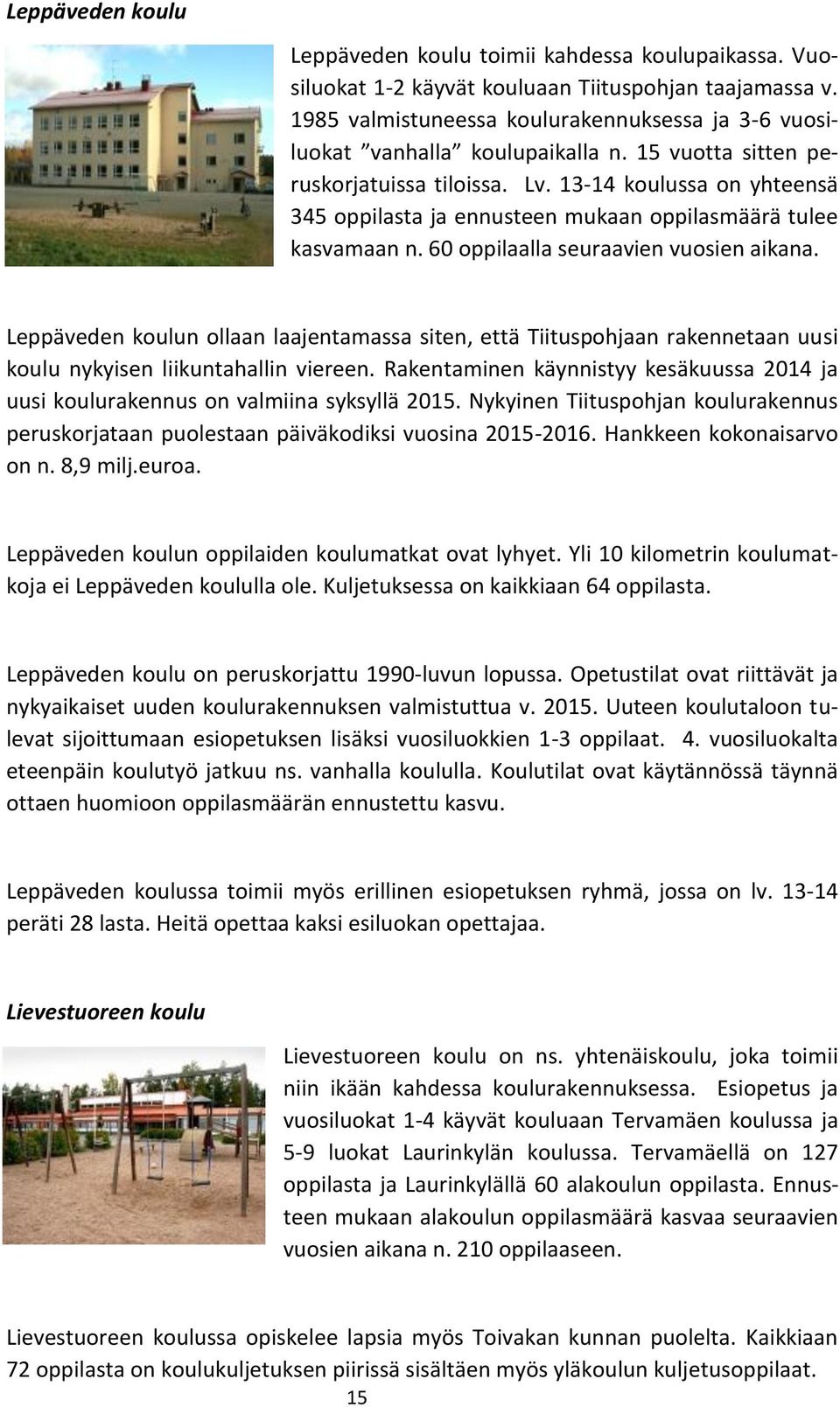 13-14 koulussa on yhteensä 345 oppilasta ja ennusteen mukaan oppilasmäärä tulee kasvamaan n. 60 oppilaalla seuraavien vuosien aikana.