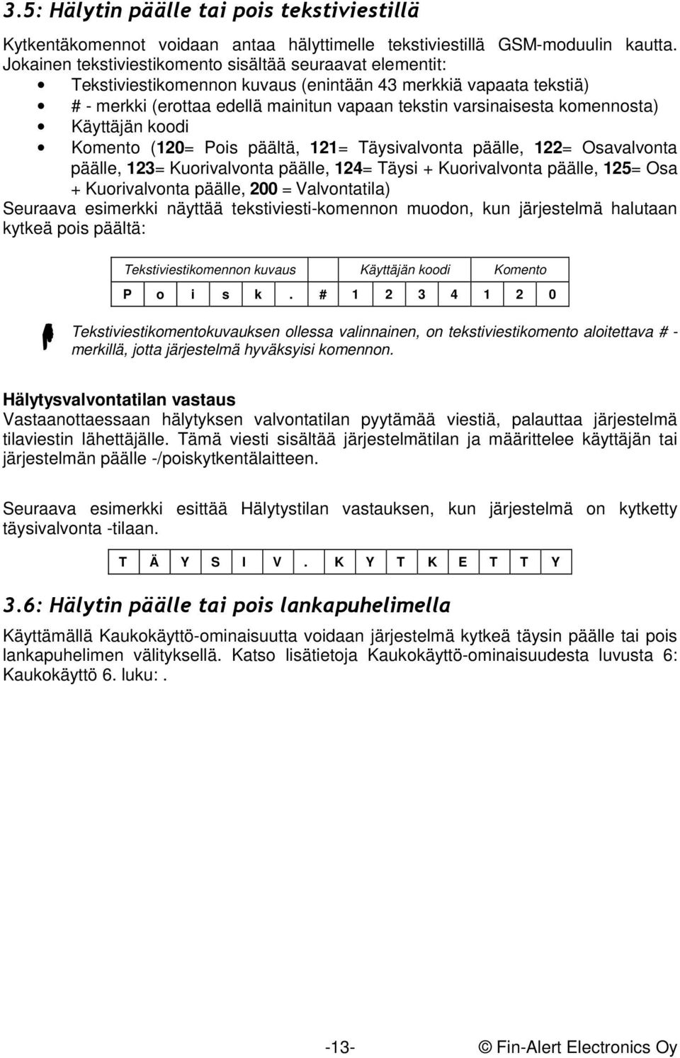 komennosta) Käyttäjän koodi Komento (120= Pois päältä, 121= Täysivalvonta päälle, 122= Osavalvonta päälle, 123= Kuorivalvonta päälle, 124= Täysi + Kuorivalvonta päälle, 125= Osa + Kuorivalvonta