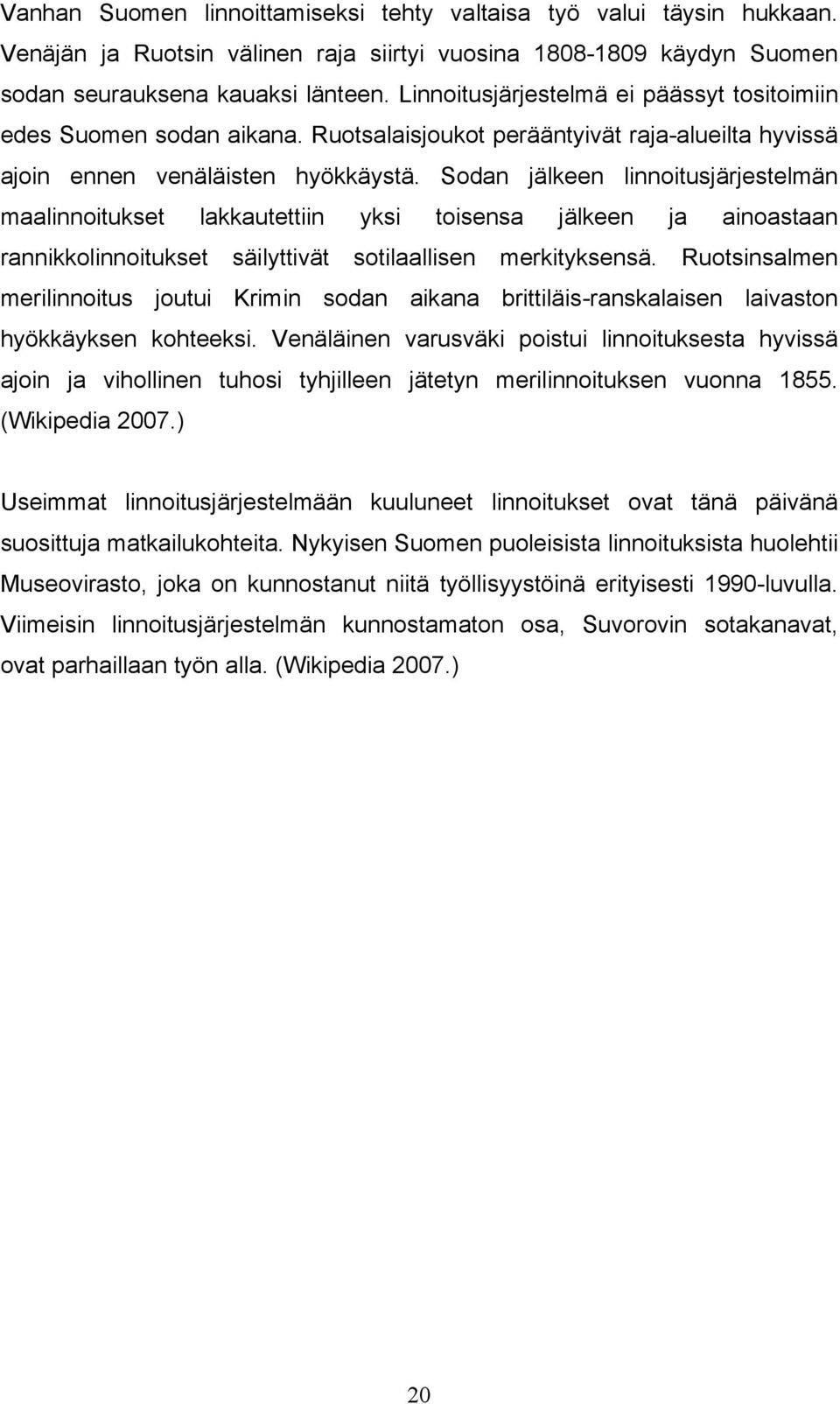 Sodan jälkeen linnoitusjärjestelmän maalinnoitukset lakkautettiin yksi toisensa jälkeen ja ainoastaan rannikkolinnoitukset säilyttivät sotilaallisen merkityksensä.