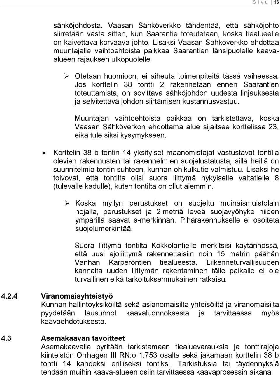 Jos korttelin 38 tontti 2 rakennetaan ennen Saarantien toteuttamista, on sovittava sähköjohdon uudesta linjauksesta ja selvitettävä johdon siirtämisen kustannusvastuu.