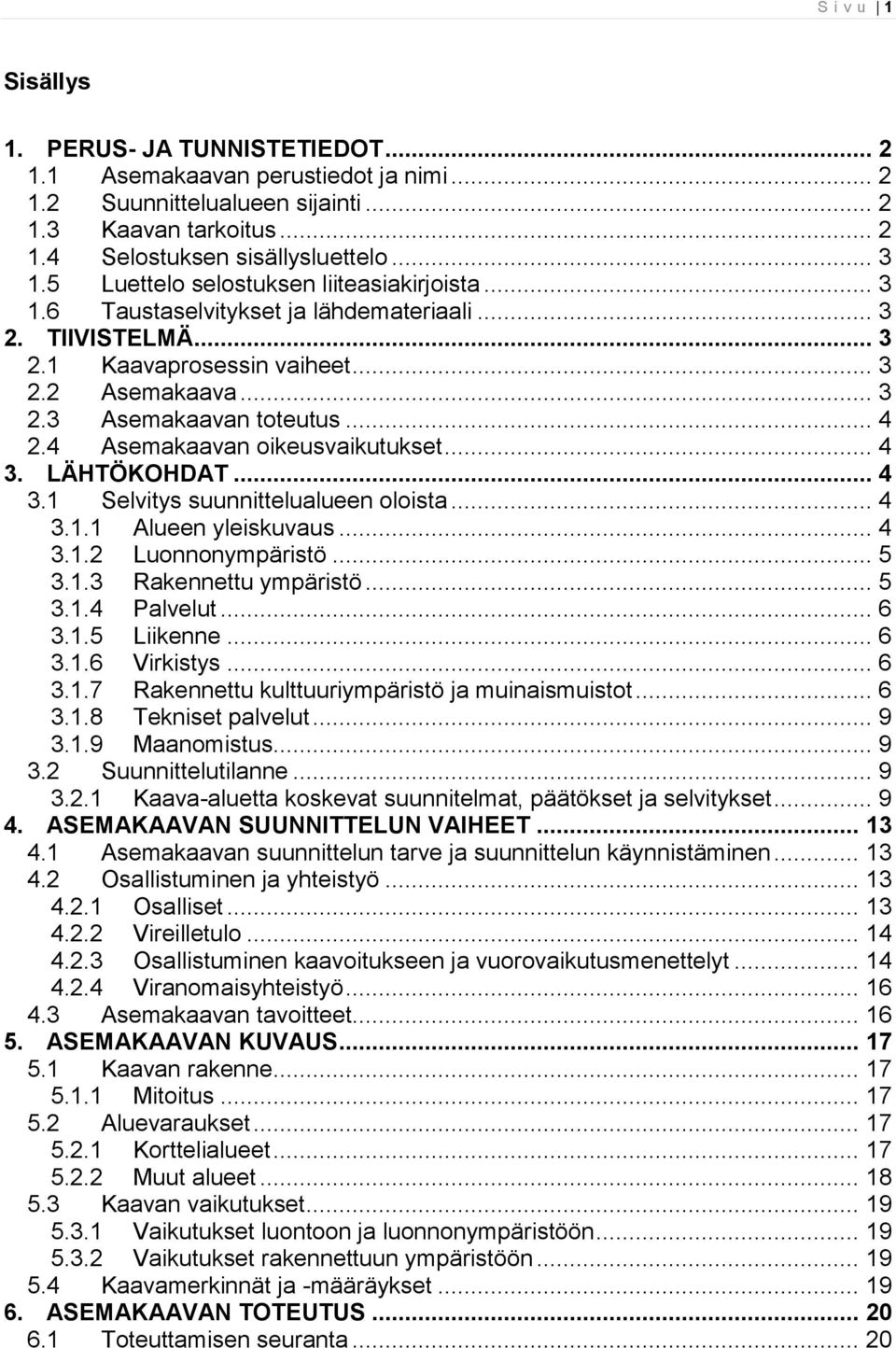 4 Asemakaavan oikeusvaikutukset... 4 3. LÄHTÖKOHDAT... 4 3.1 Selvitys suunnittelualueen oloista... 4 3.1.1 Alueen yleiskuvaus... 4 3.1.2 Luonnonympäristö... 5 3.1.3 Rakennettu ympäristö... 5 3.1.4 Palvelut.