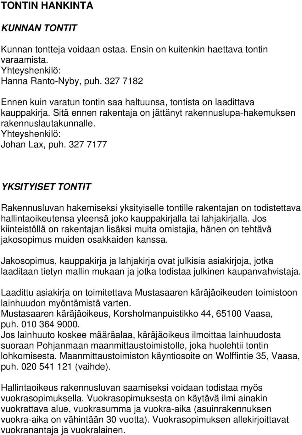 327 7177 YKSITYISET TONTIT Rakennusluvan hakemiseksi yksityiselle tontille rakentajan on todistettava hallintaoikeutensa yleensä joko kauppakirjalla tai lahjakirjalla.