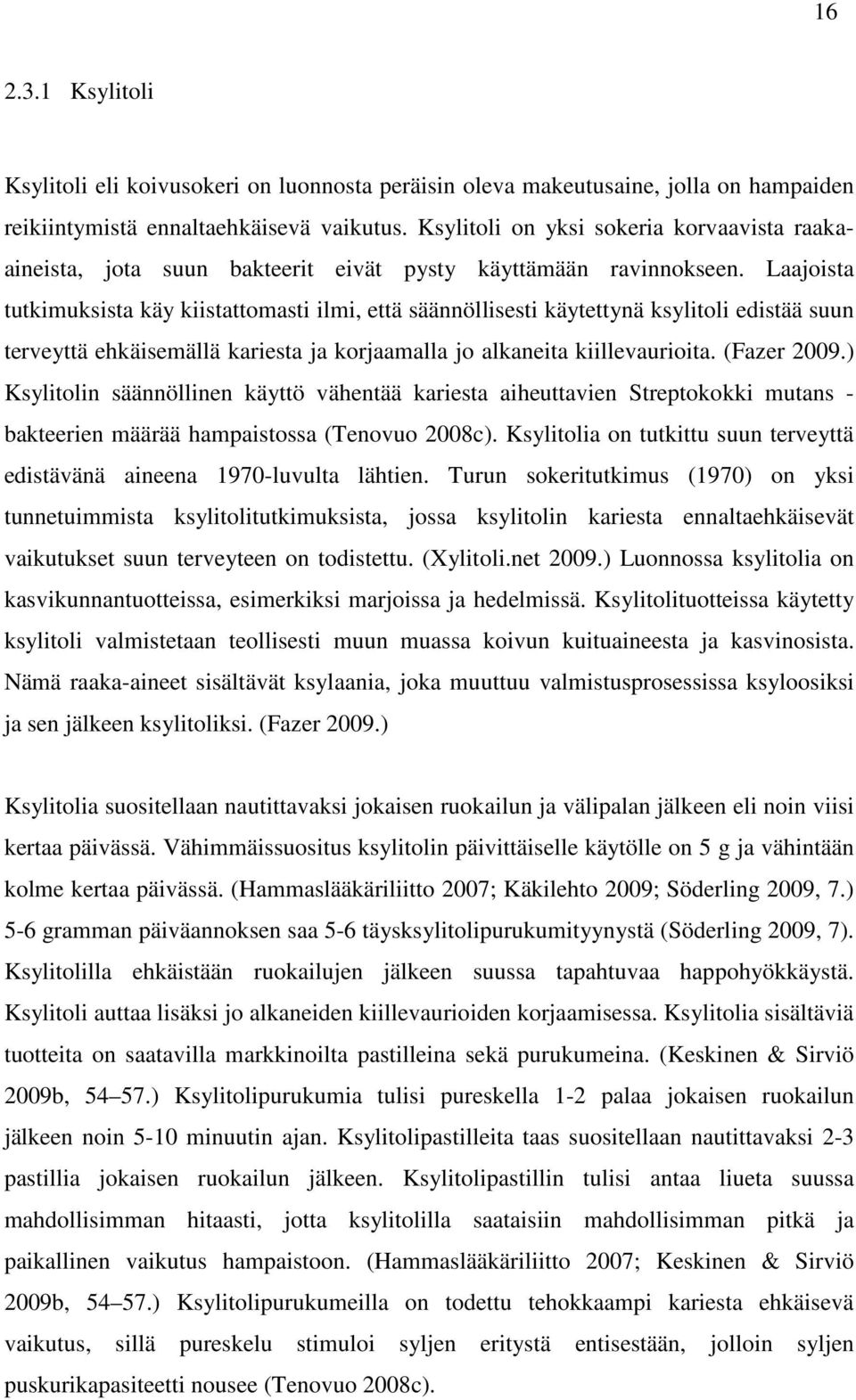 Laajoista tutkimuksista käy kiistattomasti ilmi, että säännöllisesti käytettynä ksylitoli edistää suun terveyttä ehkäisemällä kariesta ja korjaamalla jo alkaneita kiillevaurioita. (Fazer 2009.