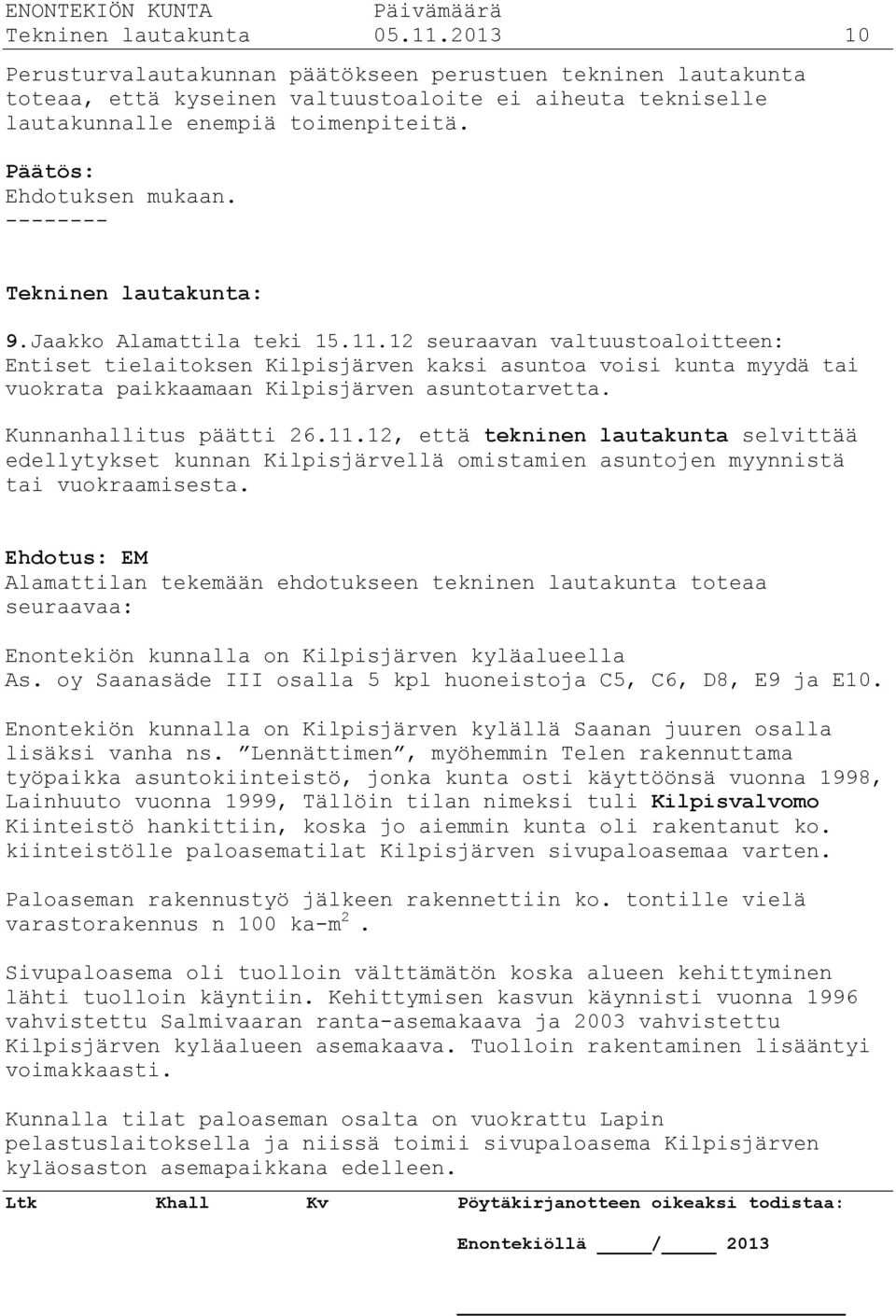 12 seuraavan valtuustoaloitteen: Entiset tielaitoksen Kilpisjärven kaksi asuntoa voisi kunta myydä tai vuokrata paikkaamaan Kilpisjärven asuntotarvetta. Kunnanhallitus päätti 26.11.