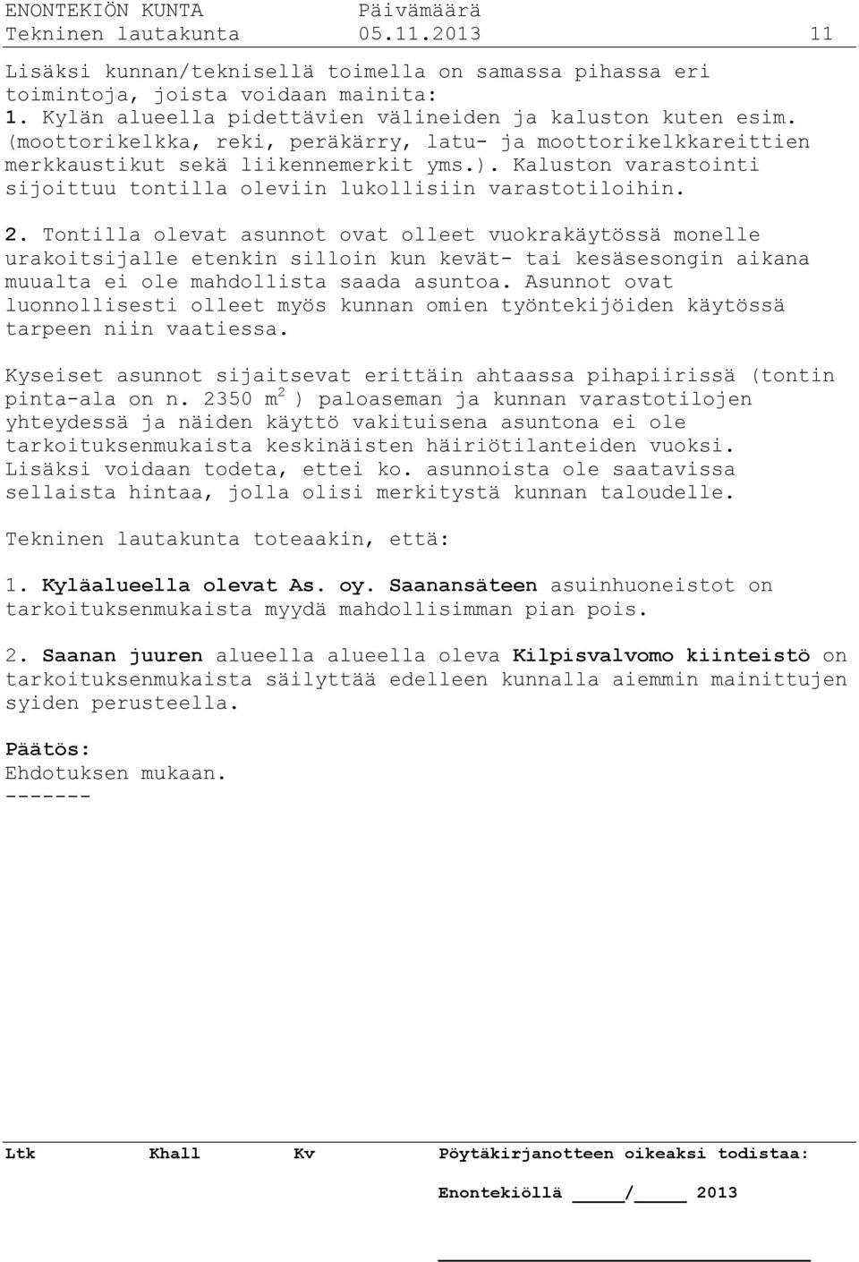 Tontilla olevat asunnot ovat olleet vuokrakäytössä monelle urakoitsijalle etenkin silloin kun kevät- tai kesäsesongin aikana muualta ei ole mahdollista saada asuntoa.