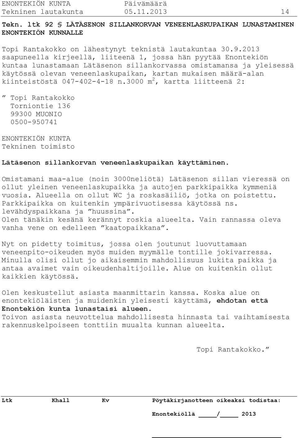 2013 saapuneella kirjeellä, liiteenä 1, jossa hän pyytää Enontekiön kuntaa lunastamaan Lätäsenon sillankorvassa omistamansa ja yleisessä käytössä olevan veneenlaskupaikan, kartan mukaisen määrä-alan