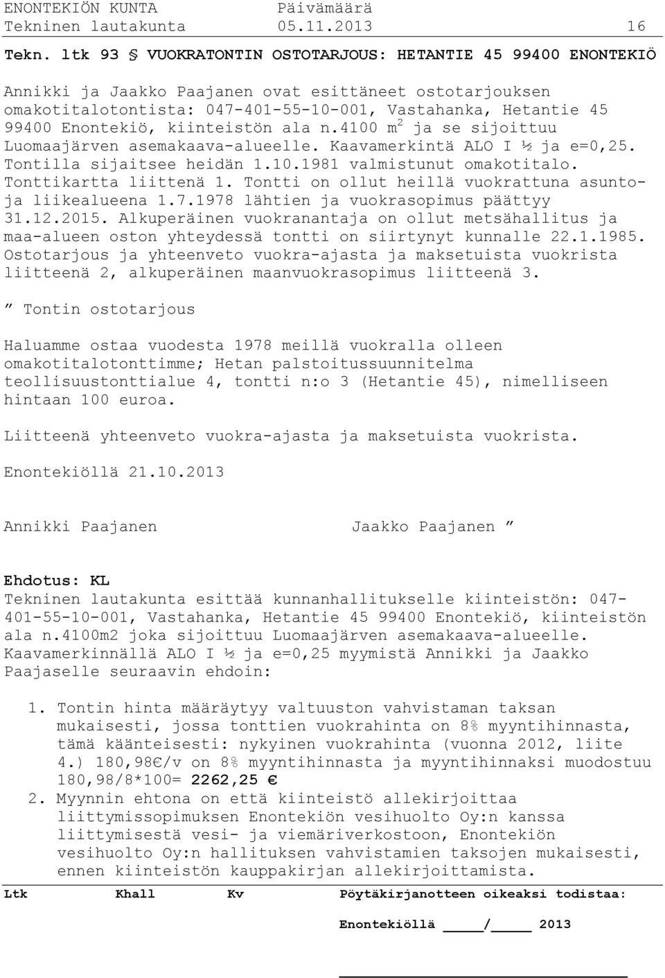 kiinteistön ala n.4100 m 2 ja se sijoittuu Luomaajärven asemakaava-alueelle. Kaavamerkintä ALO I ½ ja e=0,25. Tontilla sijaitsee heidän 1.10.1981 valmistunut omakotitalo. Tonttikartta liittenä 1.