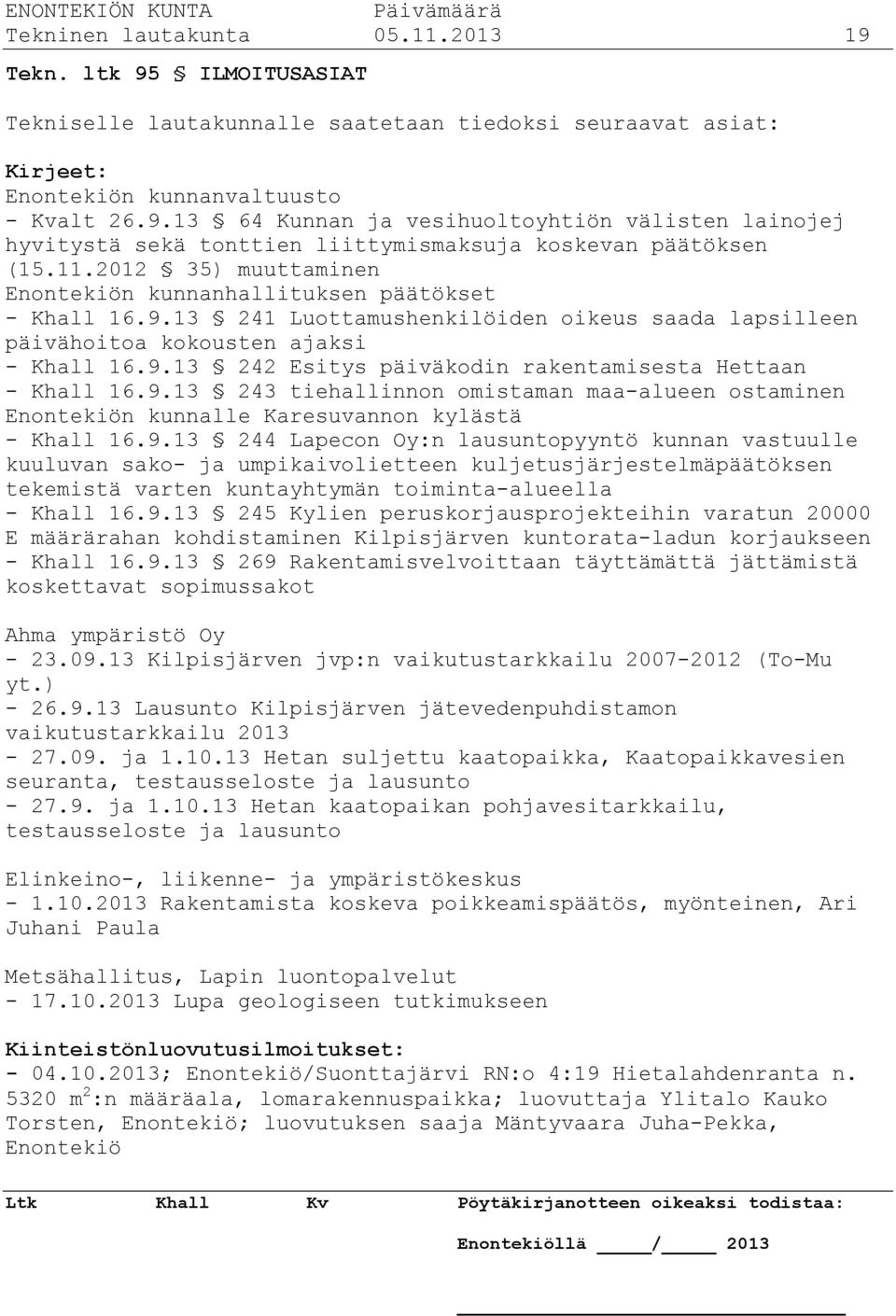 9.13 243 tiehallinnon omistaman maa-alueen ostaminen Enontekiön kunnalle Karesuvannon kylästä - Khall 16.9.13 244 Lapecon Oy:n lausuntopyyntö kunnan vastuulle kuuluvan sako- ja umpikaivolietteen kuljetusjärjestelmäpäätöksen tekemistä varten kuntayhtymän toiminta-alueella - Khall 16.
