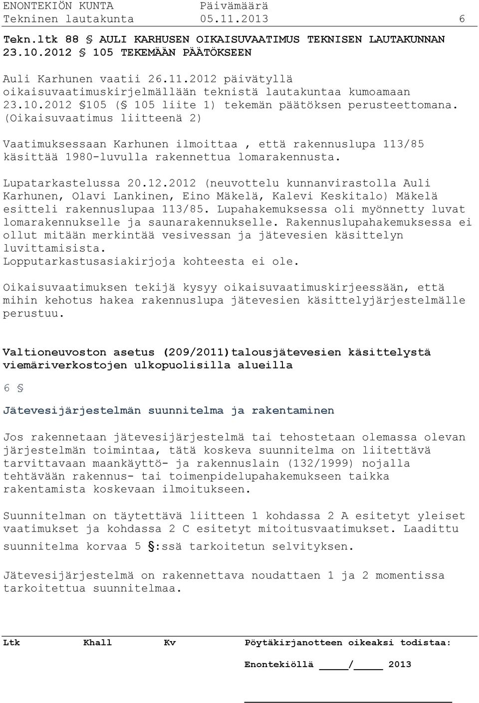 (Oikaisuvaatimus liitteenä 2) Vaatimuksessaan Karhunen ilmoittaa, että rakennuslupa 113/85 käsittää 1980-luvulla rakennettua lomarakennusta. Lupatarkastelussa 20.12.