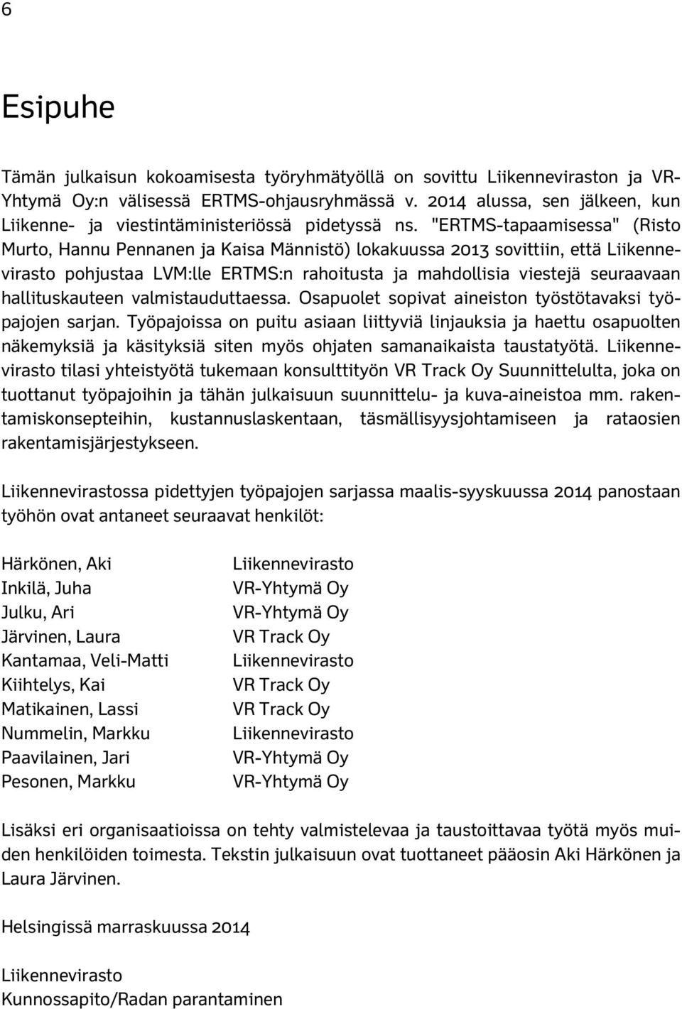 "ERTMS-tapaamisessa" (Risto Murto, Hannu Pennanen ja Kaisa Männistö) lokakuussa 2013 sovittiin, että Liikennevirasto pohjustaa LVM:lle ERTMS:n rahoitusta ja mahdollisia viestejä seuraavaan