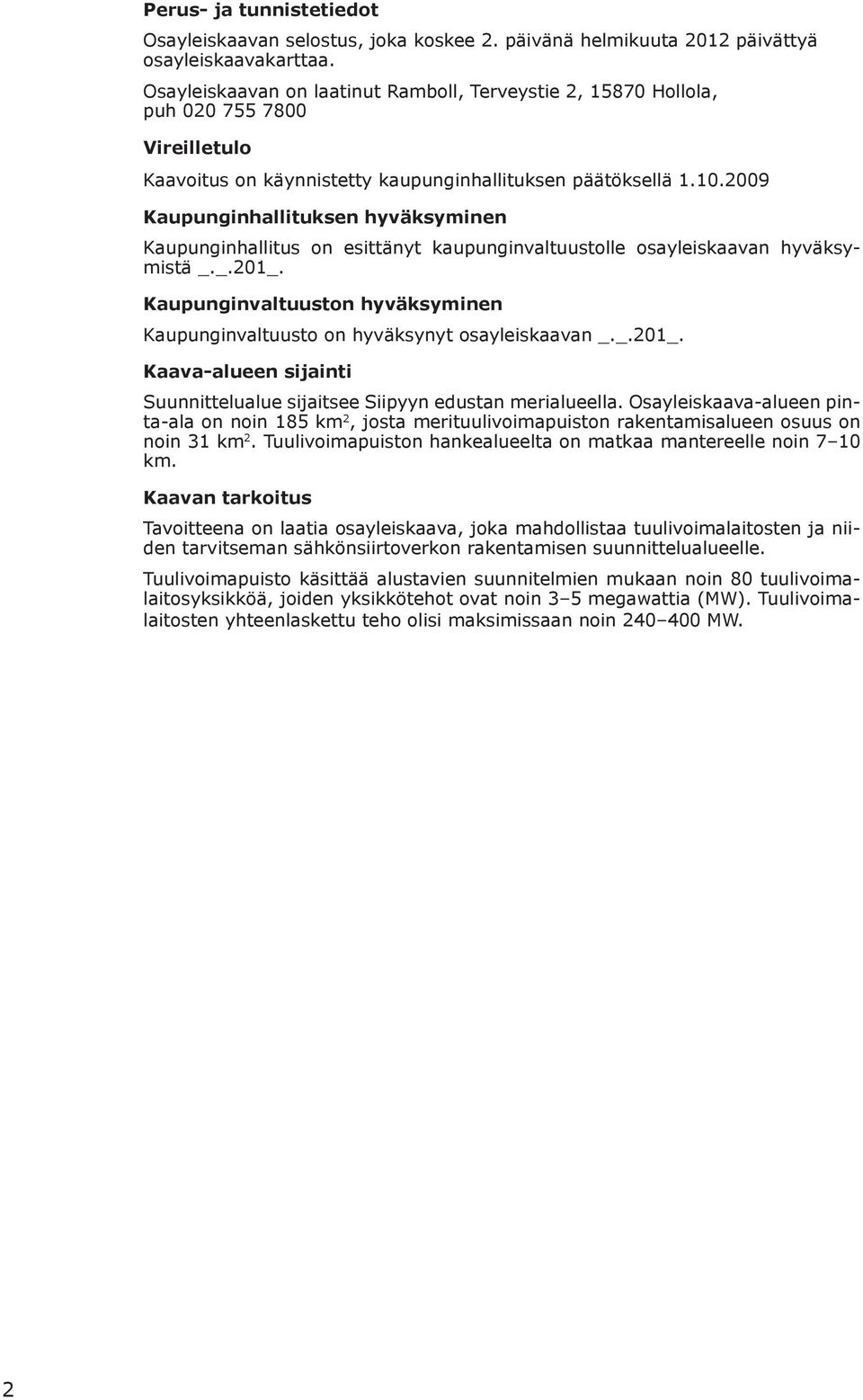 2009 Kaupunginhallituksen hyväksyminen Kaupunginhallitus on esittänyt kaupunginvaltuustolle osayleiskaavan hyväksymistä _._.201_.