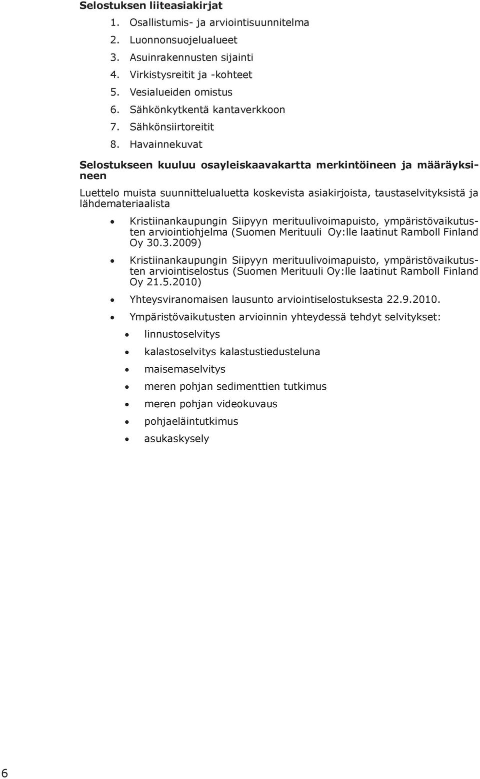 Havainnekuvat Selostukseen kuuluu osayleiskaavakartta merkintöineen ja määräyksineen Luettelo muista suunnittelualuetta koskevista asiakirjoista, taustaselvityksistä ja lähdemateriaalista