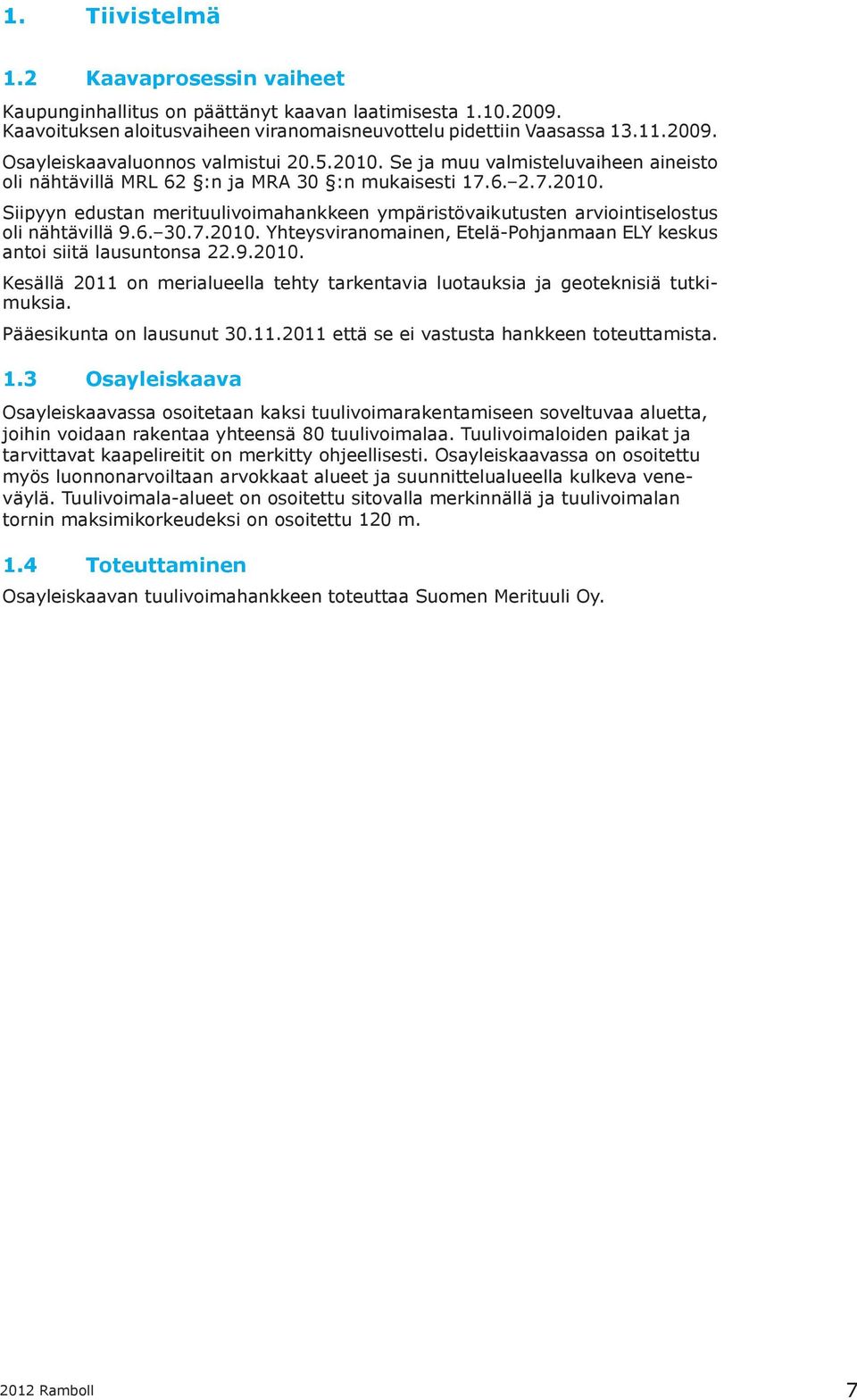 6. 30.7.2010. Yhteysviranomainen, Etelä-Pohjanmaan ELY keskus antoi siitä lausuntonsa 22.9.2010. Kesällä 2011 on merialueella tehty tarkentavia luotauksia ja geoteknisiä tutkimuksia.