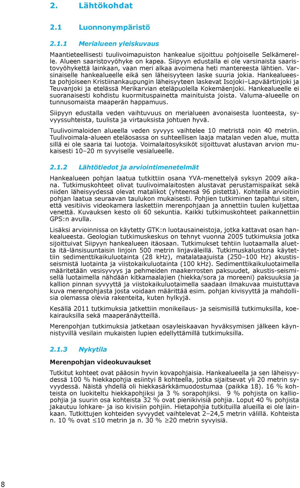 Hankealueesta pohjoiseen Kristiinankaupungin läheisyyteen laskevat Isojoki Lapväärtinjoki ja Teuvanjoki ja etelässä Merikarvian eteläpuolella Kokemäenjoki.