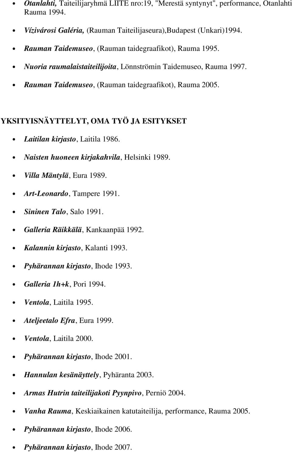 YKSITYISNÄYTTELYT, OMA TYÖ JA ESITYKSET Laitilan kirjasto, Laitila 1986. Naisten huoneen kirjakahvila, Helsinki 1989. Villa Mäntylä, Eura 1989. Art-Leonardo, Tampere 1991. Sininen Talo, Salo 1991.