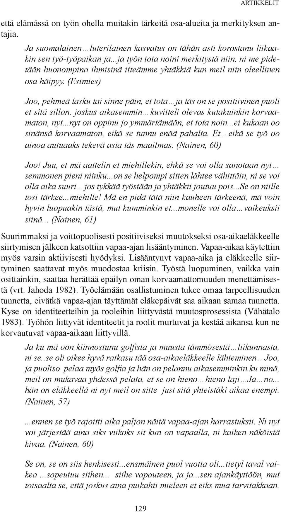 (Esimies) Joo, pehmeä lasku tai sinne päin, et tota ja täs on se positiivinen puoli et sitä sillon. joskus aikasemmin kuvitteli olevas kutakuinkin korvaamaton, nyt.