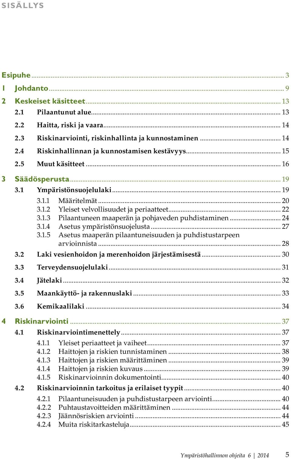 .. 24 3.1.4 Asetus ympäristönsuojelusta... 27 3.1.5 Asetus maaperän pilaantuneisuuden ja puhdistustarpeen arvioinnista... 28 3.2 Laki vesienhoidon ja merenhoidon järjestämisestä... 30 3.
