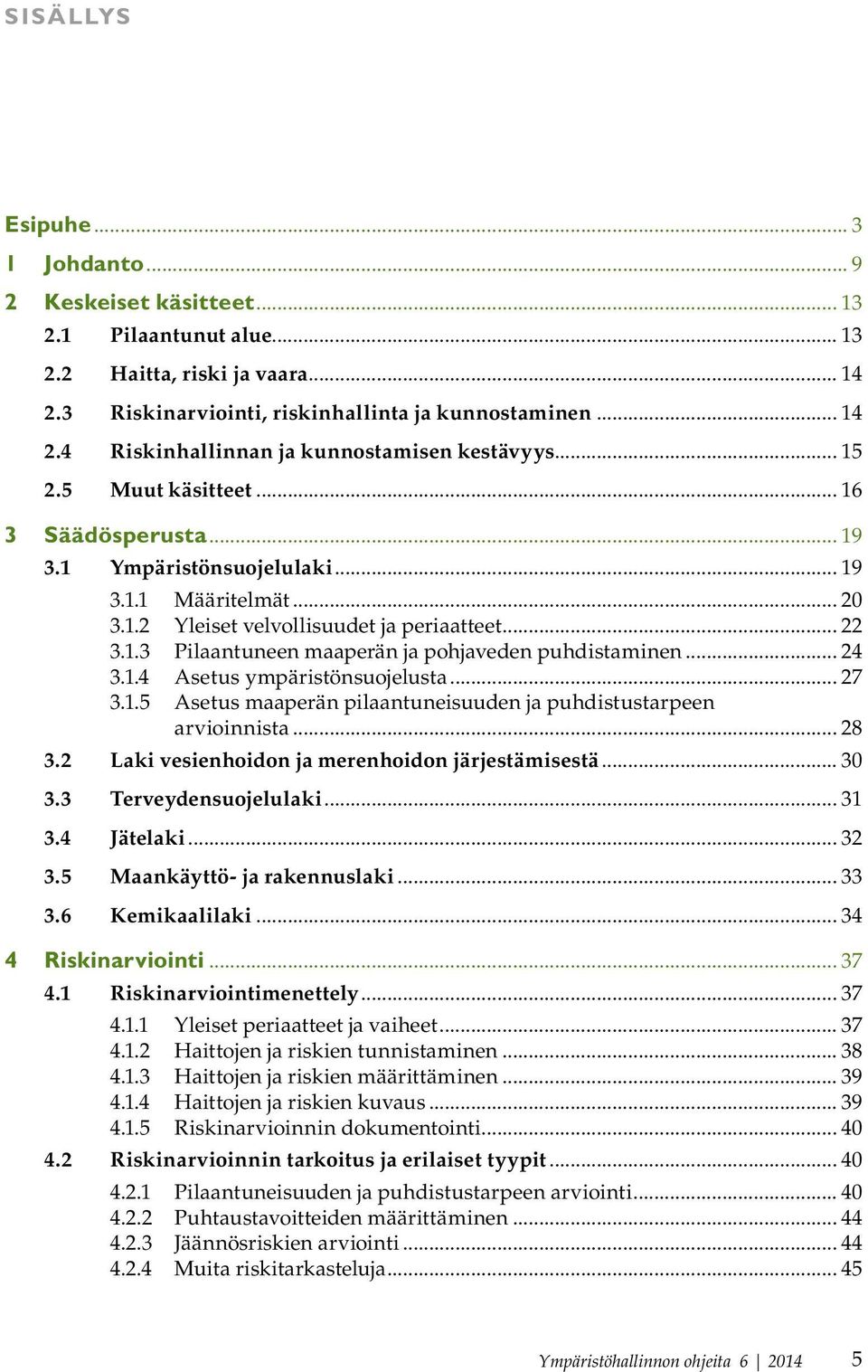 .. 24 3.1.4 Asetus ympäristönsuojelusta... 27 3.1.5 Asetus maaperän pilaantuneisuuden ja puhdistustarpeen arvioinnista... 28 3.2 Laki vesienhoidon ja merenhoidon järjestämisestä... 30 3.