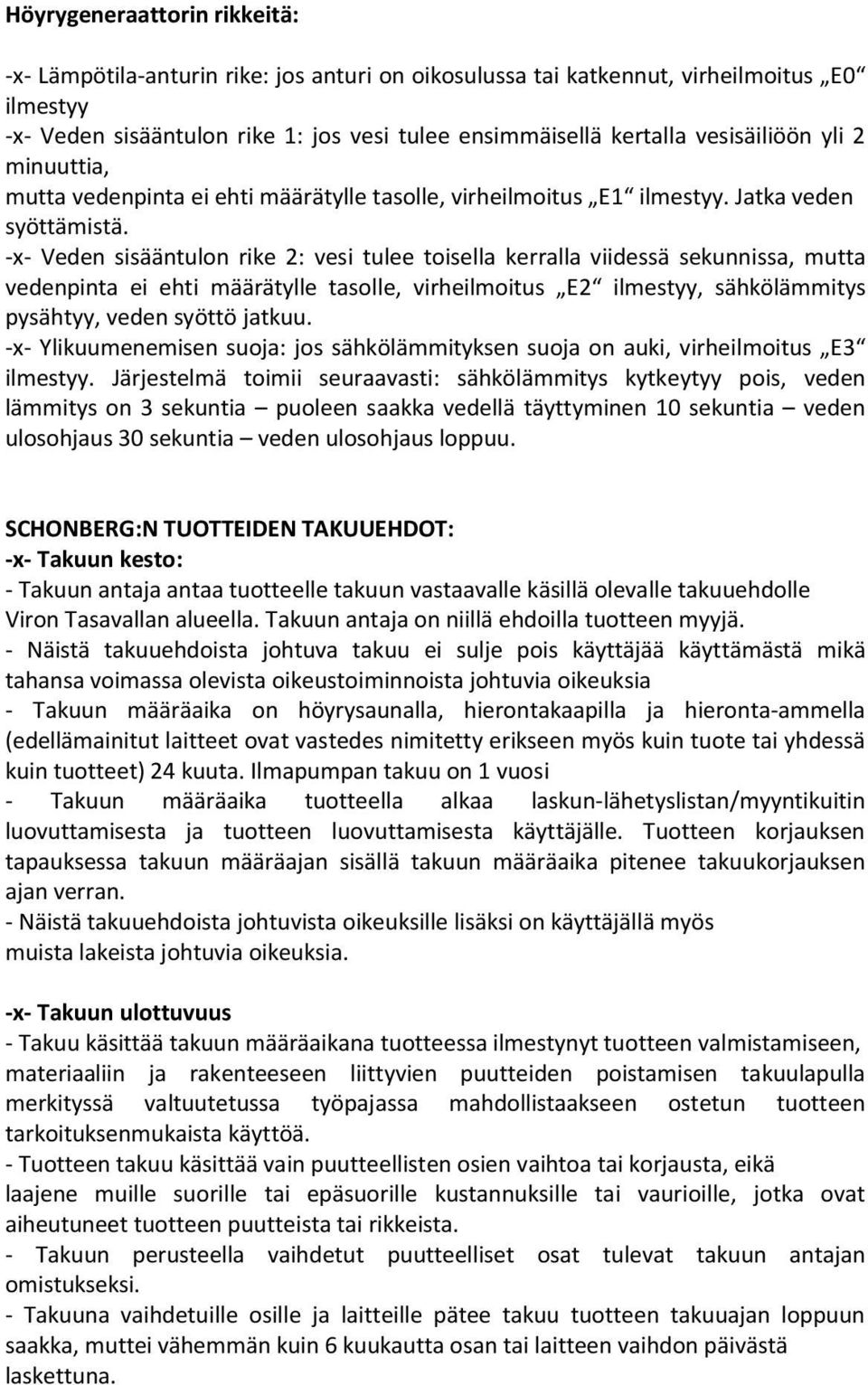 -x- Veden sisääntulon rike 2: vesi tulee toisella kerralla viidessä sekunnissa, mutta vedenpinta ei ehti määrätylle tasolle, virheilmoitus E2 ilmestyy, sähkölämmitys pysähtyy, veden syöttö jatkuu.