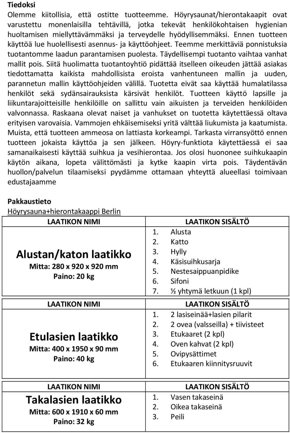 Ennen tuotteen käyttöä lue huolellisesti asennus- ja käyttöohjeet. Teemme merkittäviä ponnistuksia tuotantomme laadun parantamisen puolesta. Täydellisempi tuotanto vaihtaa vanhat mallit pois.