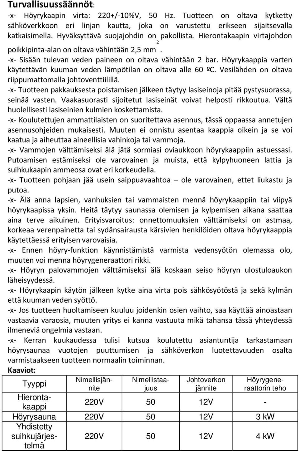 Höyrykaappia varten käytettävän kuuman veden lämpötilan on oltava alle 60 ºC. Vesilähden on oltava riippumattomalla johtoventtiilillä.