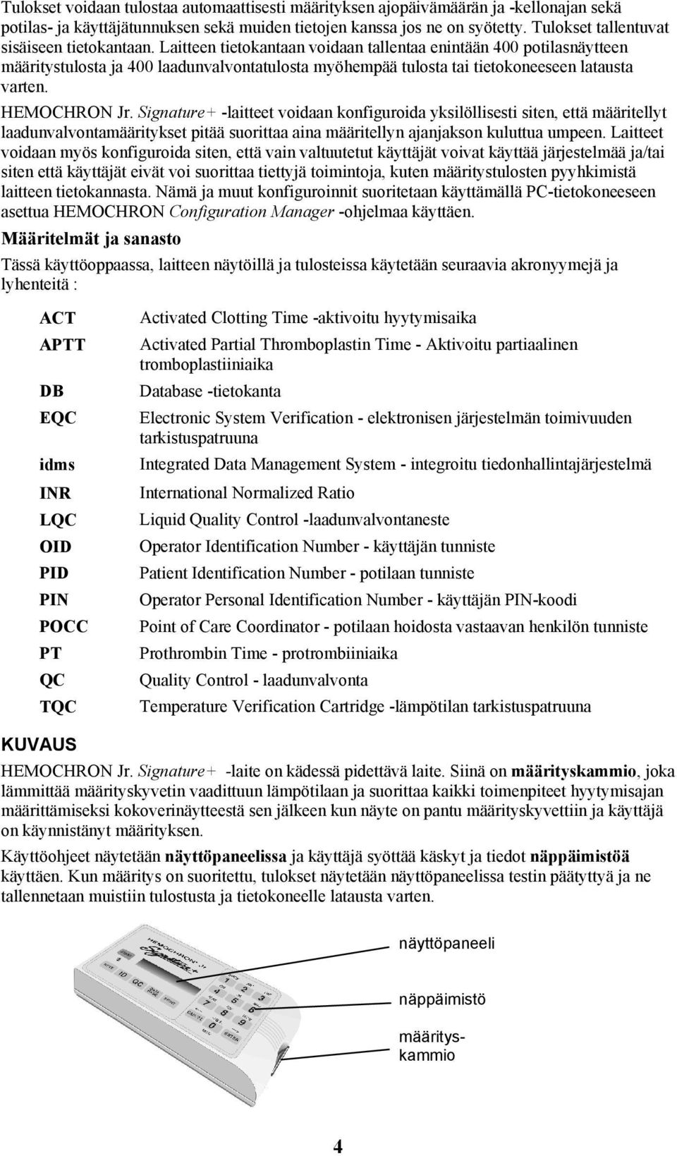 Laitteen tietokantaan voidaan tallentaa enintään 400 potilasnäytteen määritystulosta ja 400 laadunvalvontatulosta myöhempää tulosta tai tietokoneeseen latausta varten. HEMOCHRON Jr.