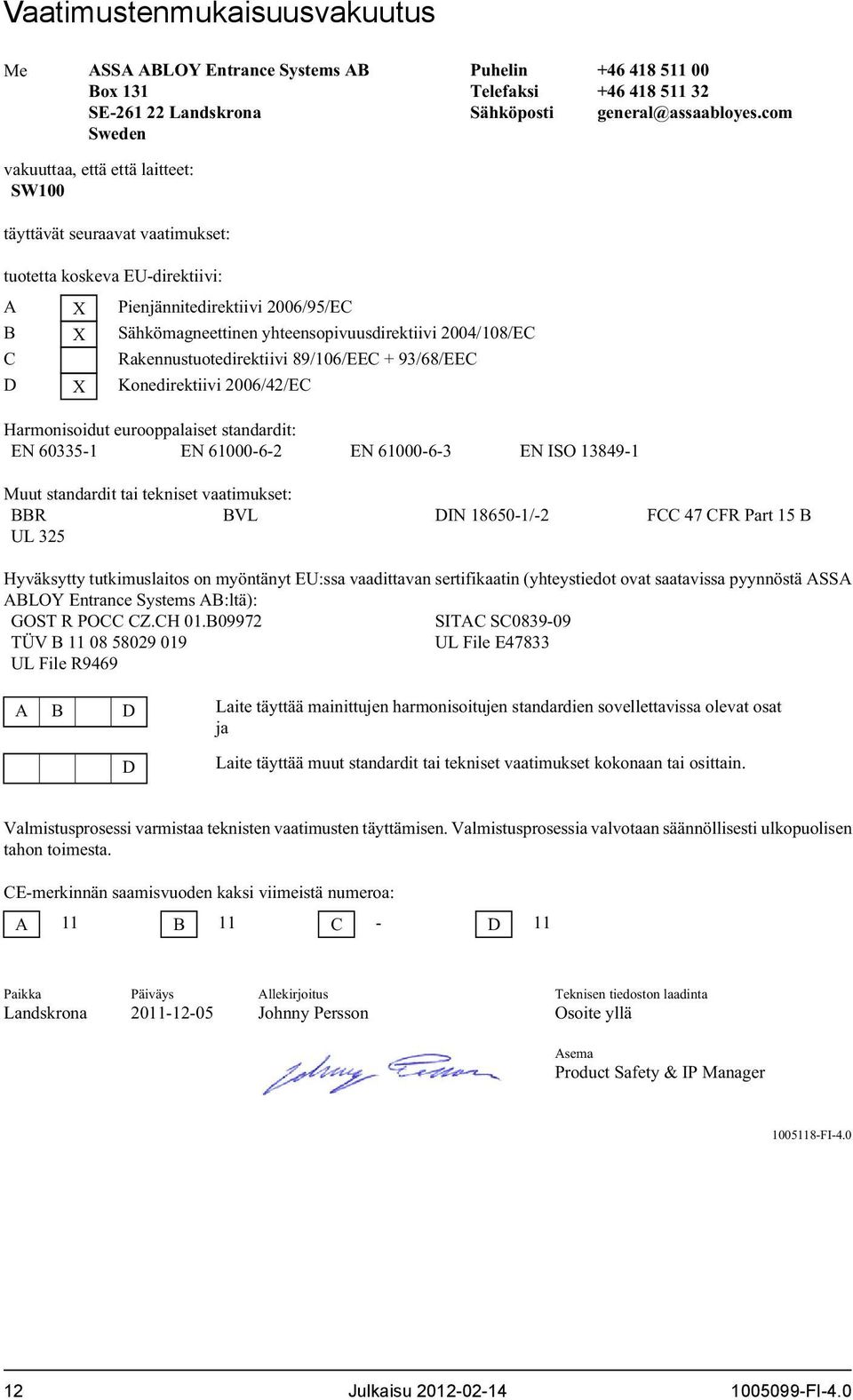 com tuotetta koskeva EU-direktiivi: A X Pienjännitedirektiivi 200/95/EC B X Sähkömagneettinen yhteensopivuusdirektiivi 2004/108/EC C Rakennustuotedirektiivi 89/10/EEC + 9/8/EEC D X Konedirektiivi