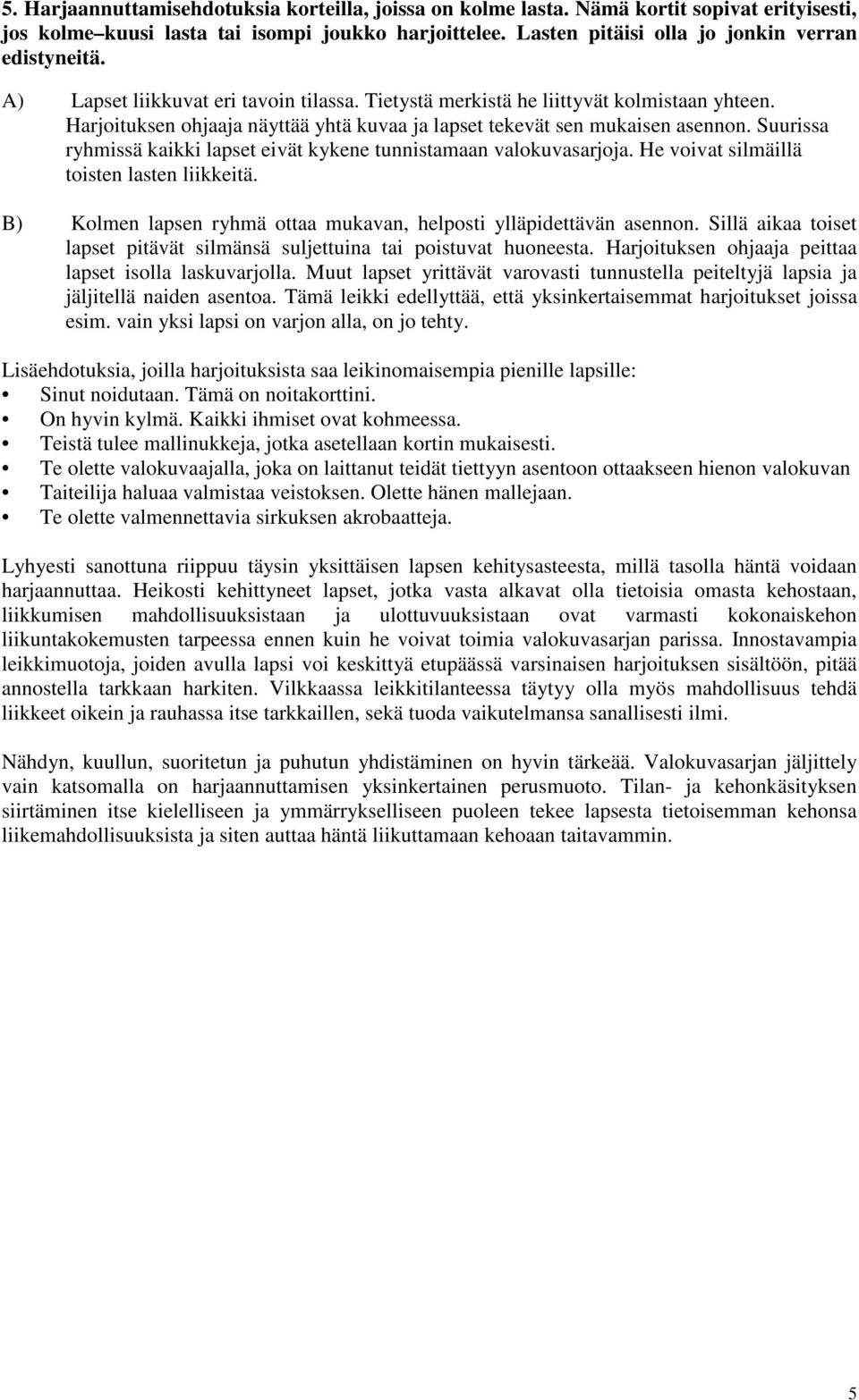 Suurissa ryhmissä kaikki lapset eivät kykene tunnistamaan valokuvasarjoja. He voivat silmäillä toisten lasten liikkeitä. B) Kolmen lapsen ryhmä ottaa mukavan, helposti ylläpidettävän asennon.