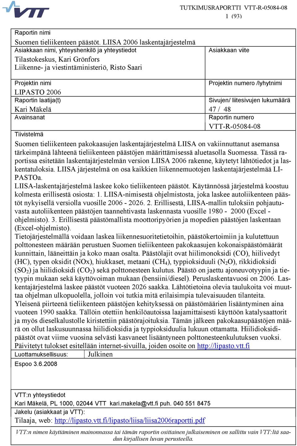 /lyhytnimi LIPASTO 2006 Raportin laatija(t) Sivujen/ liitesivujen lukumäärä Kari Mäkelä 47 / 48 Avainsanat Raportin numero VTT-R-05084-08 Tiivistelmä Suomen tieliikenteen pakokaasujen