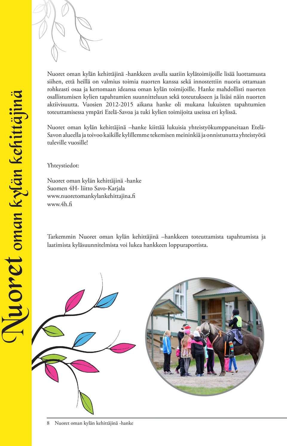 Vuosien 2012-2015 aikana hanke oli mukana lukuisten tapahtumien toteuttamisessa ympäri Etelä-Savoa ja tuki kylien toimijoita useissa eri kylissä.