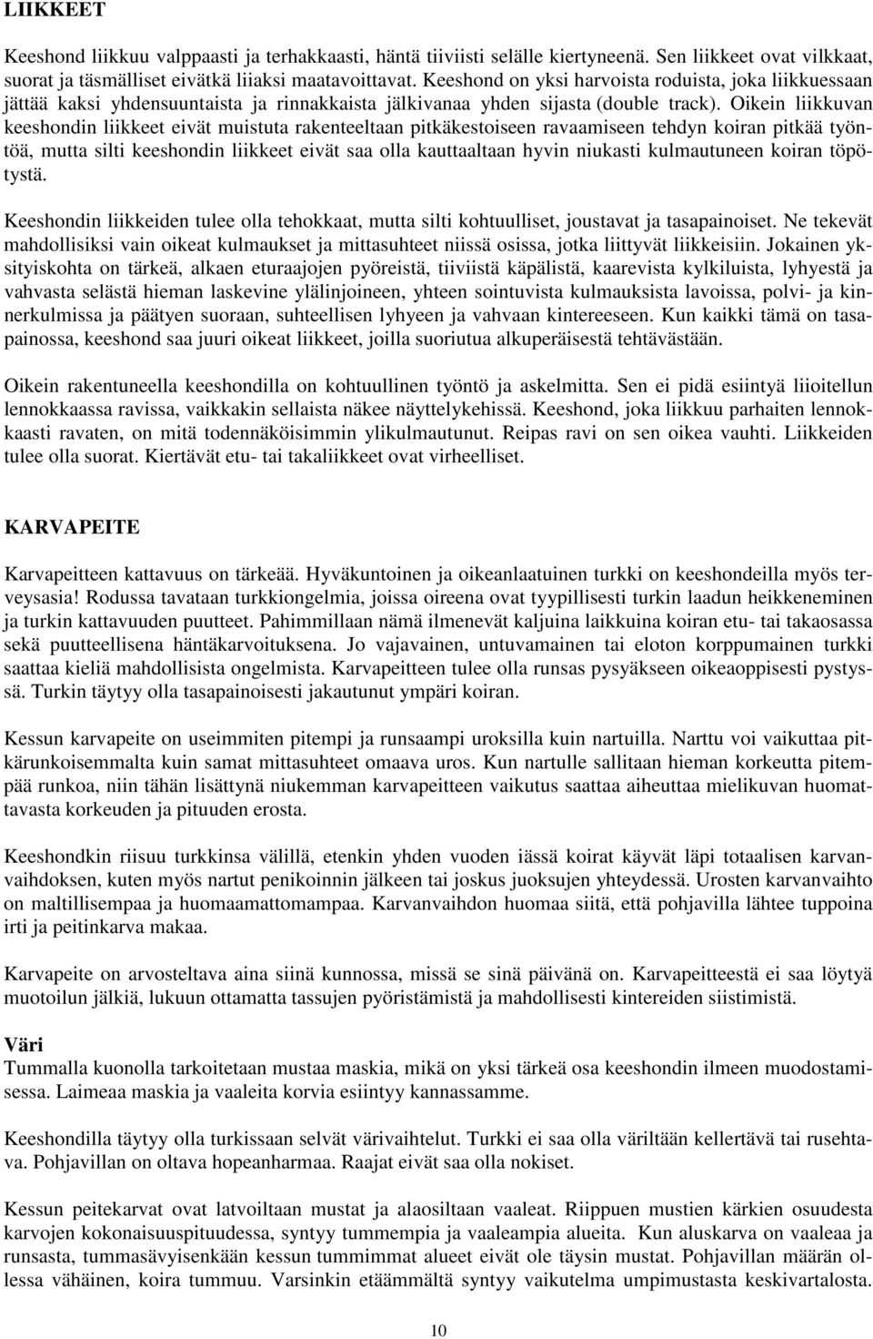 Oikein liikkuvan keeshondin liikkeet eivät muistuta rakenteeltaan pitkäkestoiseen ravaamiseen tehdyn koiran pitkää työntöä, mutta silti keeshondin liikkeet eivät saa olla kauttaaltaan hyvin niukasti