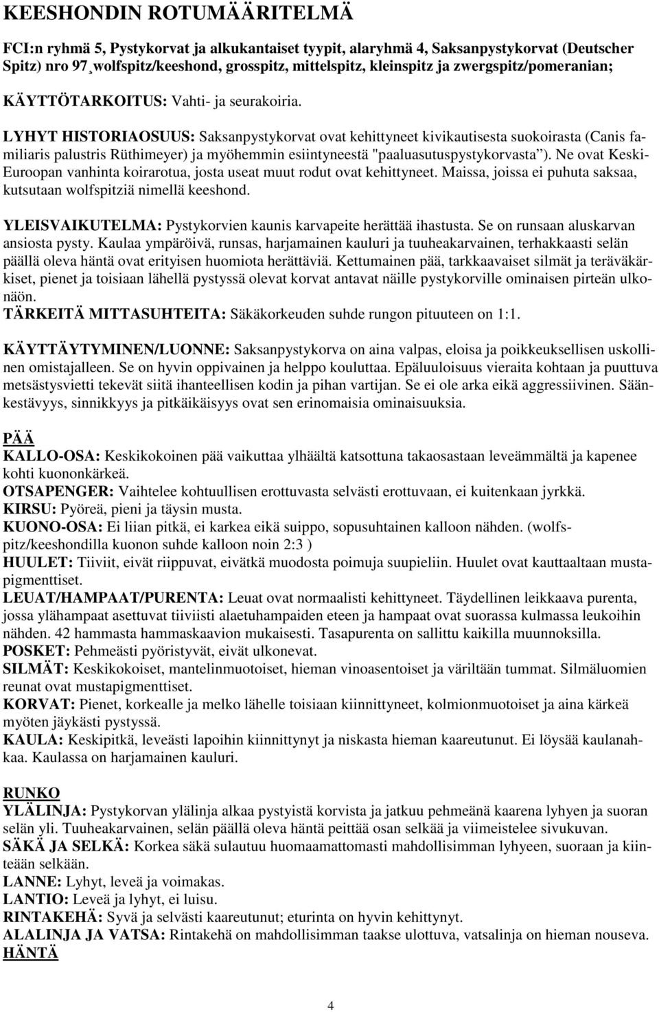 LYHYT HISTORIAOSUUS: Saksanpystykorvat ovat kehittyneet kivikautisesta suokoirasta (Canis familiaris palustris Rüthimeyer) ja myöhemmin esiintyneestä "paaluasutuspystykorvasta ).