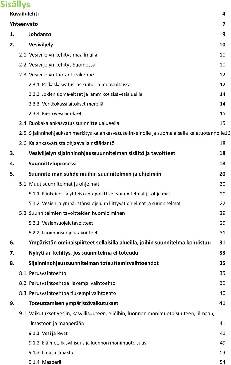 2.4. Ruokakalankasvatus suunnittelualueella 15 2.5. Sijainninohjauksen merkitys kalankasvatuselinkeinolle ja suomalaiselle kalatuotannolle16 2.6. Kalankasvatusta ohjaava lainsäädäntö 18 3.