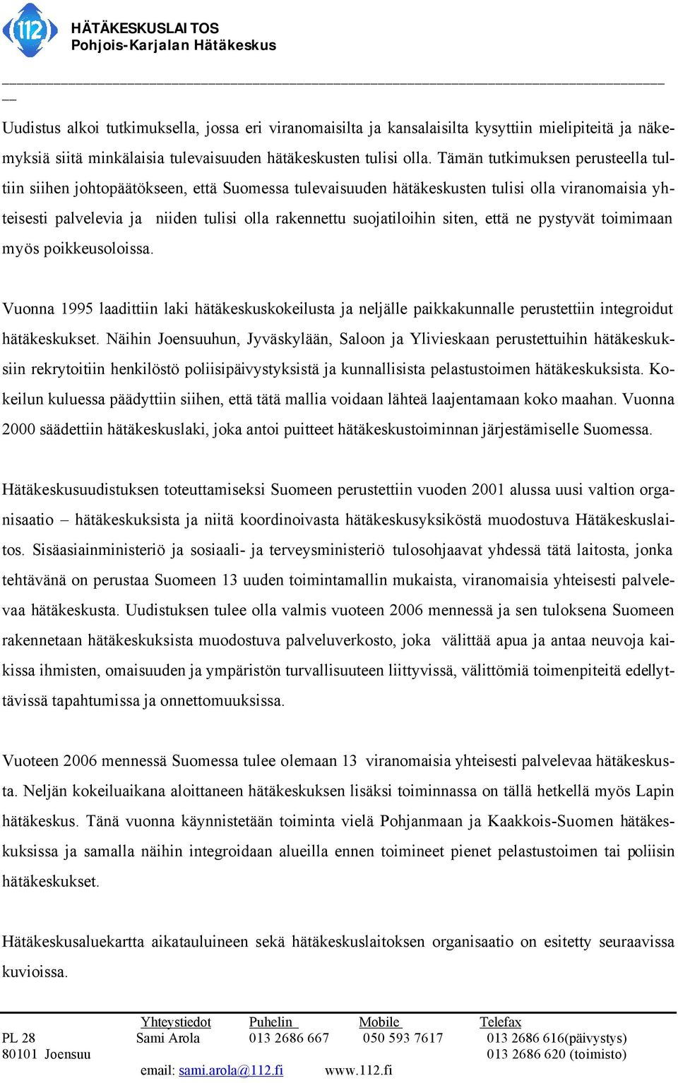 siten, että ne pystyvät toimimaan myös poikkeusoloissa. Vuonna 1995 laadittiin laki hätäkeskuskokeilusta ja neljälle paikkakunnalle perustettiin integroidut hätäkeskukset.