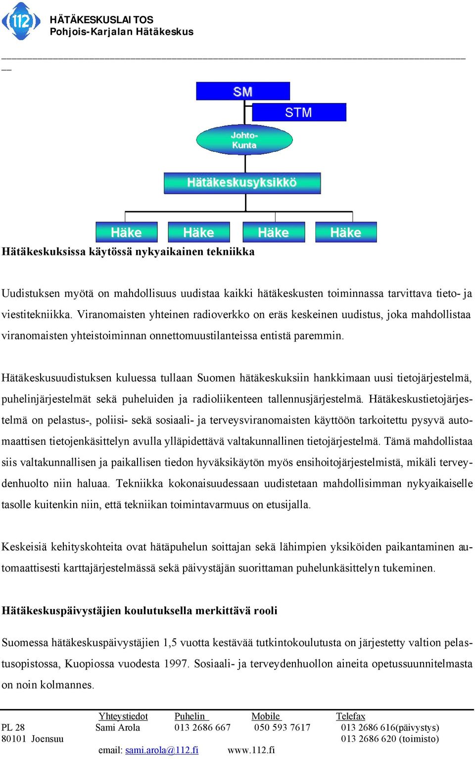 Hätäkeskusuudistuksen kuluessa tullaan Suomen hätäkeskuksiin hankkimaan uusi tietojärjestelmä, puhelinjärjestelmät sekä puheluiden ja radioliikenteen tallennusjärjestelmä.