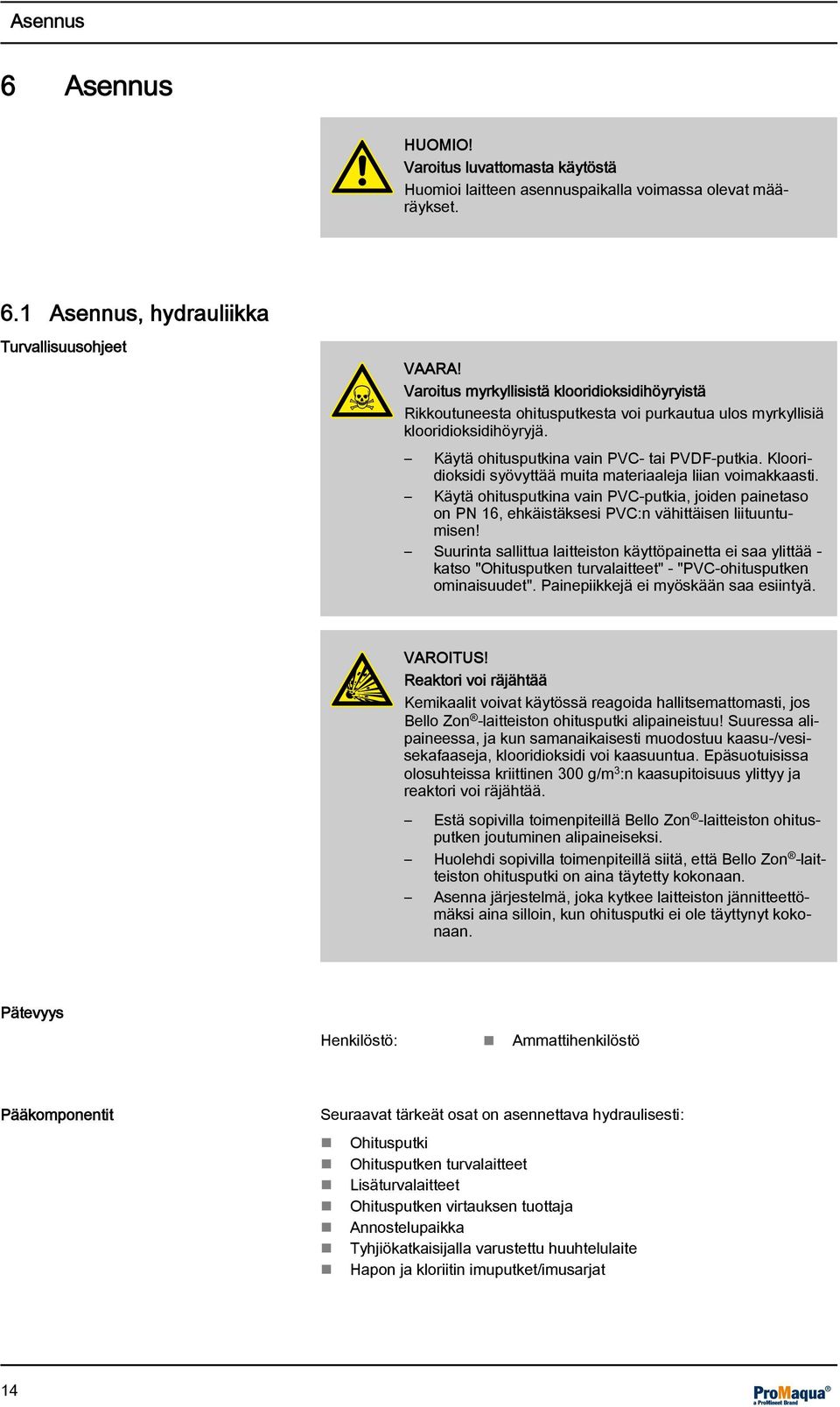 Klooridioksidi syövyttää muita materiaaleja liian voimakkaasti. Käytä ohitusputkina vain PVC-putkia, joiden painetaso on PN 16, ehkäistäksesi PVC:n vähittäisen liituuntumisen!