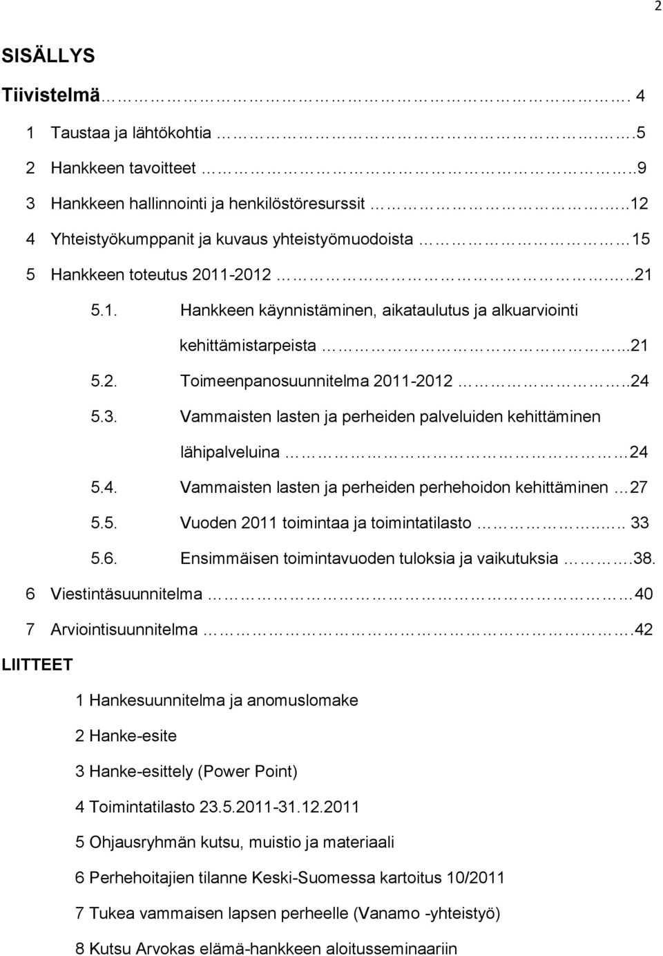 .24 5.3. Vammaisten lasten ja perheiden palveluiden kehittäminen lähipalveluina 24 5.4. Vammaisten lasten ja perheiden perhehoidon kehittäminen 27 5.5. Vuoden 2011 toimintaa ja toimintatilasto.... 33 5.