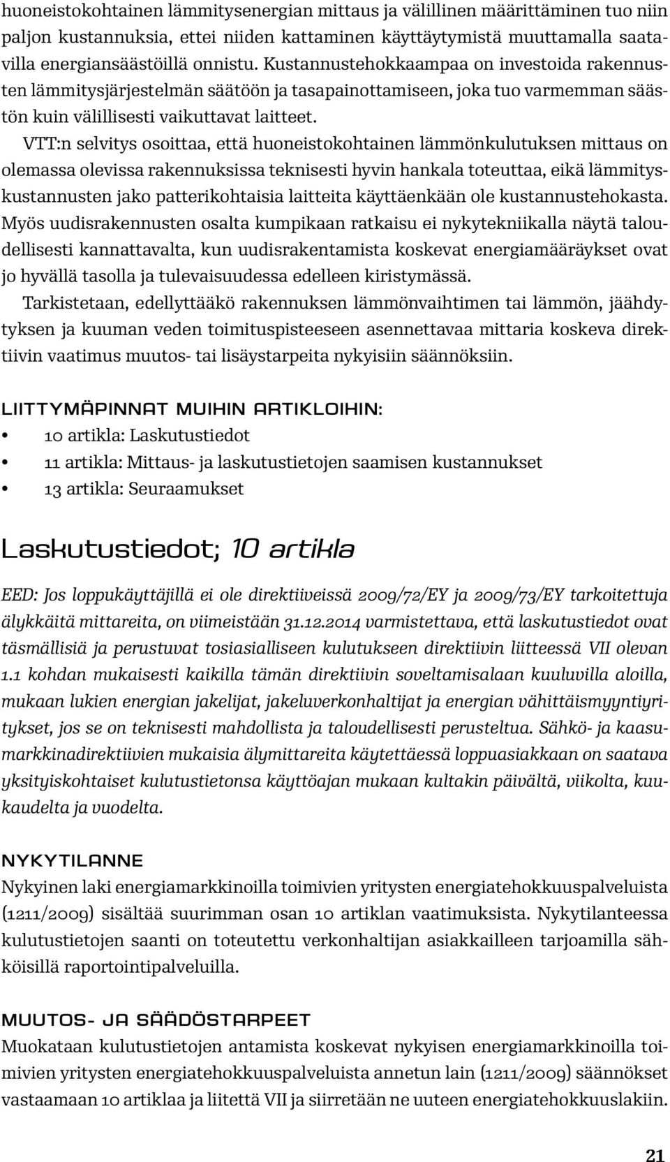 VTT:n selvitys osoittaa, että huoneistokohtainen lämmönkulutuksen mittaus on olemassa olevissa rakennuksissa teknisesti hyvin hankala toteuttaa, eikä lämmityskustannusten jako patterikohtaisia