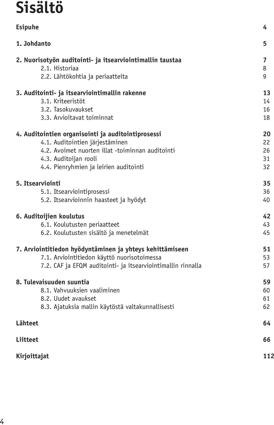 4. Pienryhmien ja leirien auditointi 32 5. Itsearviointi 35 5.1. Itsearviointiprosessi 36 5.2. Itsearvioinnin haasteet ja hyödyt 40 6. Auditoijien koulutus 42 6.1. Koulutusten periaatteet 43 6.2. Koulutusten sisältö ja menetelmät 45 7.