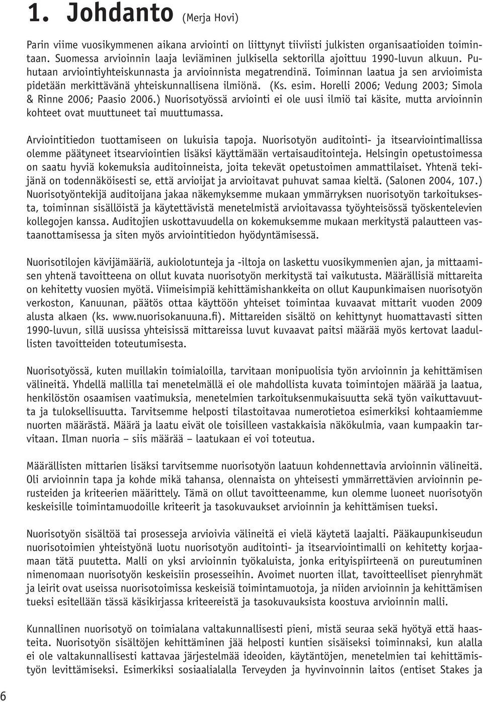 Toiminnan laatua ja sen arvioimista pidetään merkittävänä yhteiskunnallisena ilmiönä. (Ks. esim. Horelli 2006; Vedung 2003; Simola & Rinne 2006; Paasio 2006.